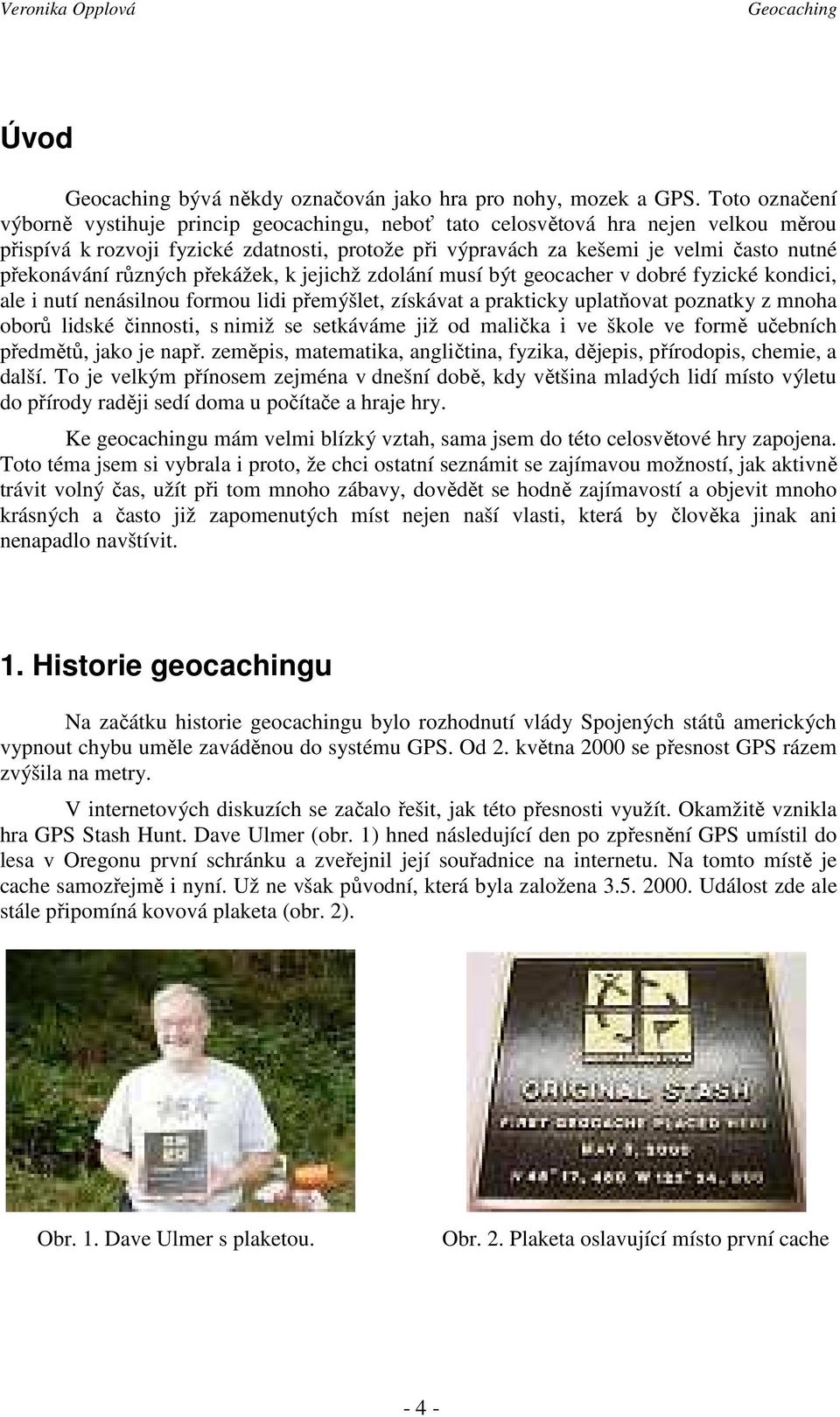 překonávání různých překážek, k jejichž zdolání musí být geocacher v dobré fyzické kondici, ale i nutí nenásilnou formou lidi přemýšlet, získávat a prakticky uplatňovat poznatky z mnoha oborů lidské