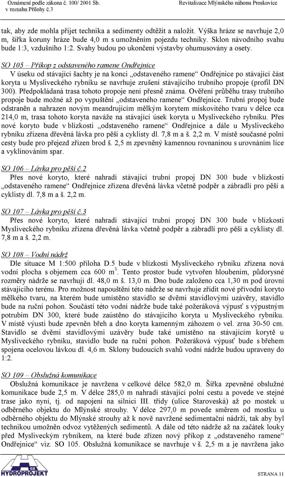 SO 105 Příkop z odstaveného ramene Ondřejnice V úseku od stávající šachty je na konci odstaveného ramene Ondřejnice po stávající část koryta u Mysliveckého rybníku se navrhuje zrušení stávajícího