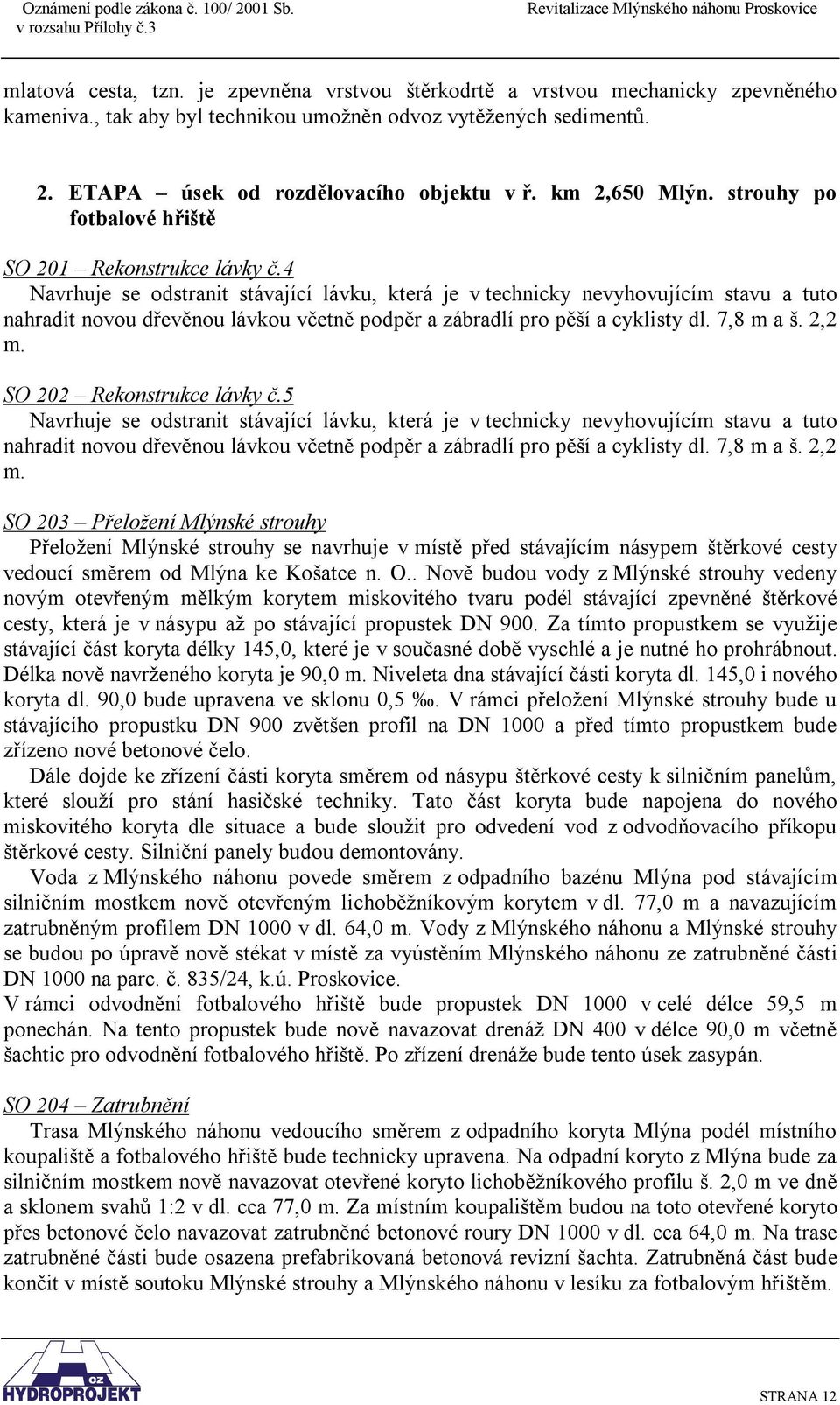 4 Navrhuje se odstranit stávající lávku, která je v technicky nevyhovujícím stavu a tuto nahradit novou dřevěnou lávkou včetně podpěr a zábradlí pro pěší a cyklisty dl. 7,8 m a š. 2,2 m.