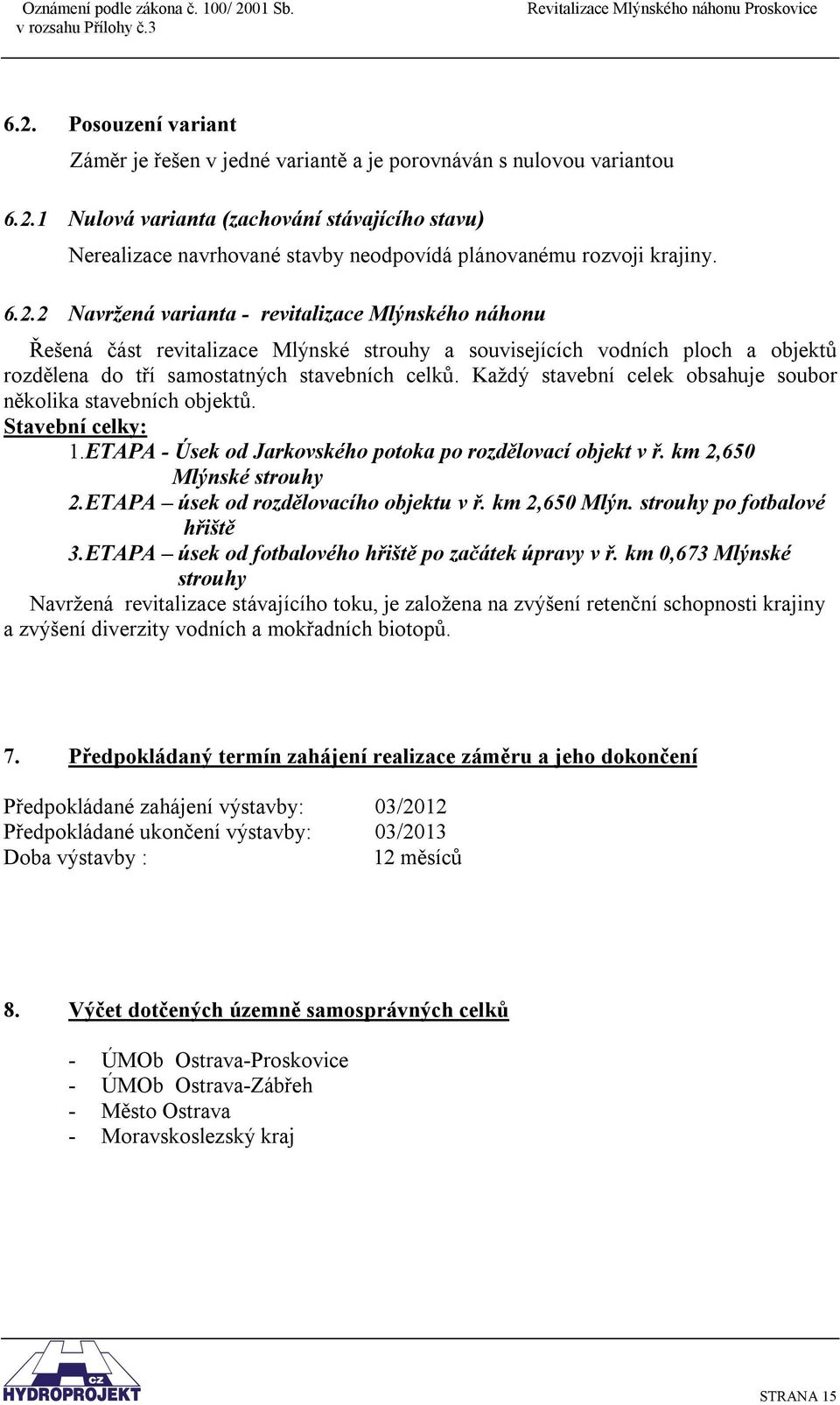 Každý stavební celek obsahuje soubor několika stavebních objektů. Stavební celky: 1.ETAPA - Úsek od Jarkovského potoka po rozdělovací objekt v ř. km 2,650 Mlýnské strouhy 2.