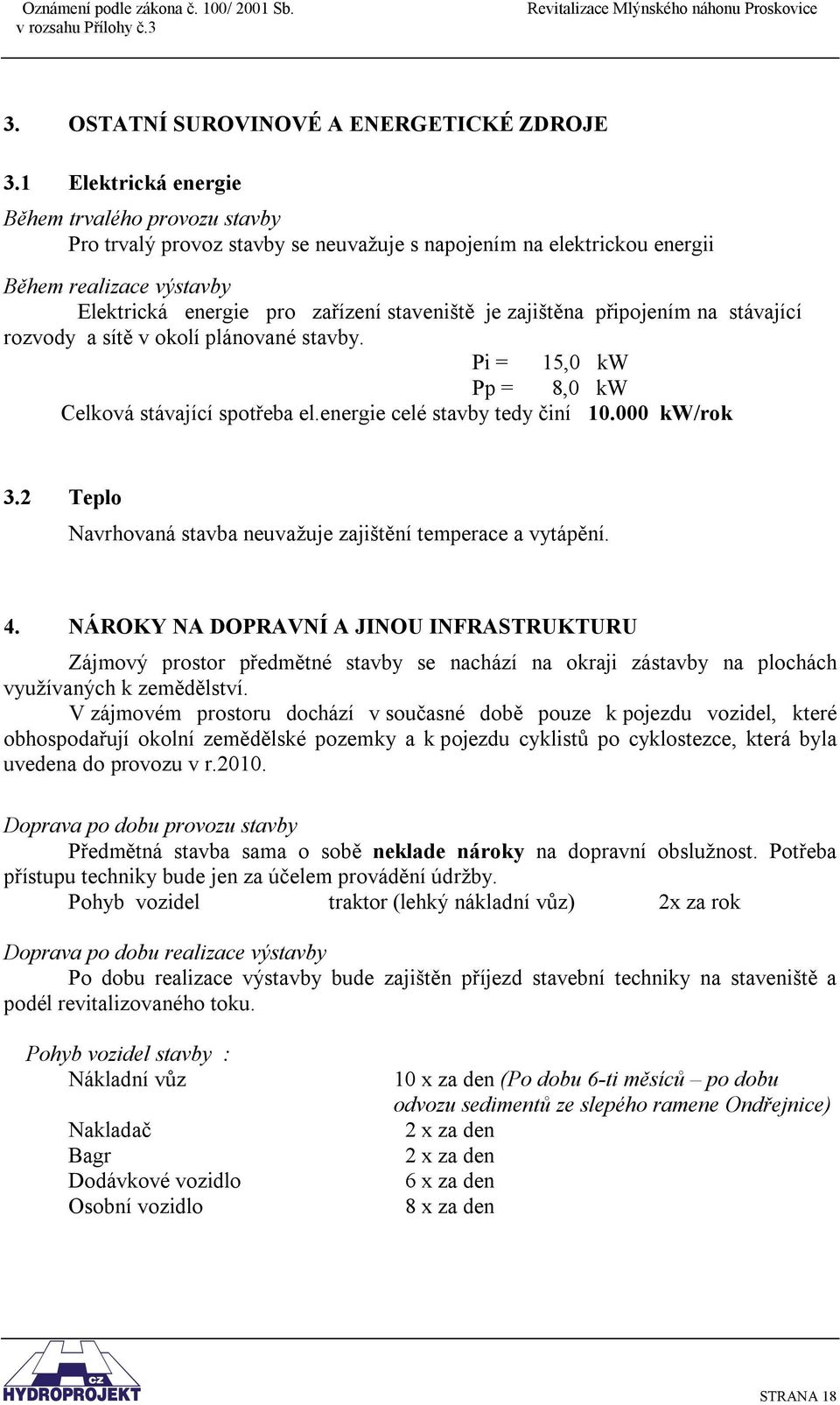 zajištěna připojením na stávající rozvody a sítě v okolí plánované stavby. Pi = 15,0 kw Pp = 8,0 kw Celková stávající spotřeba el.energie celé stavby tedy činí 10.000 kw/rok 3.