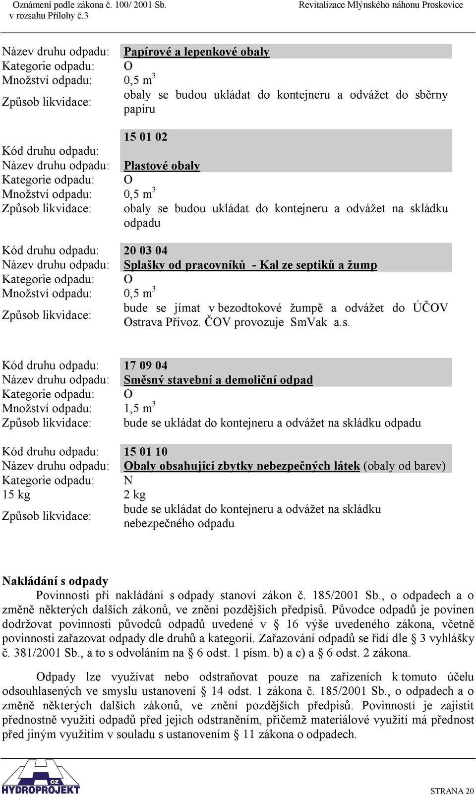 Název druhu odpadu: Splašky od pracovníků - Kal ze septiků a žump Kategorie odpadu: O Množství odpadu: 0,5 m 3 Způsob likvidace: bude se jímat v bezodtokové žumpě a odvážet do ÚČOV Ostrava Přívoz.