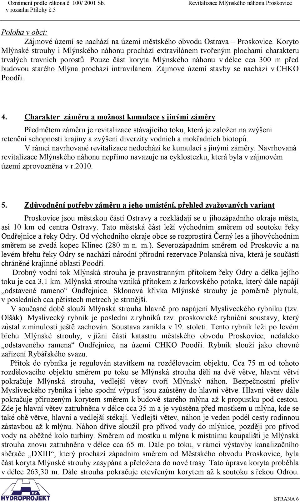 Pouze část koryta Mlýnského náhonu v délce cca 300 m před budovou starého Mlýna prochází intravilánem. Zájmové území stavby se nachází v CHKO Poodří. 4.