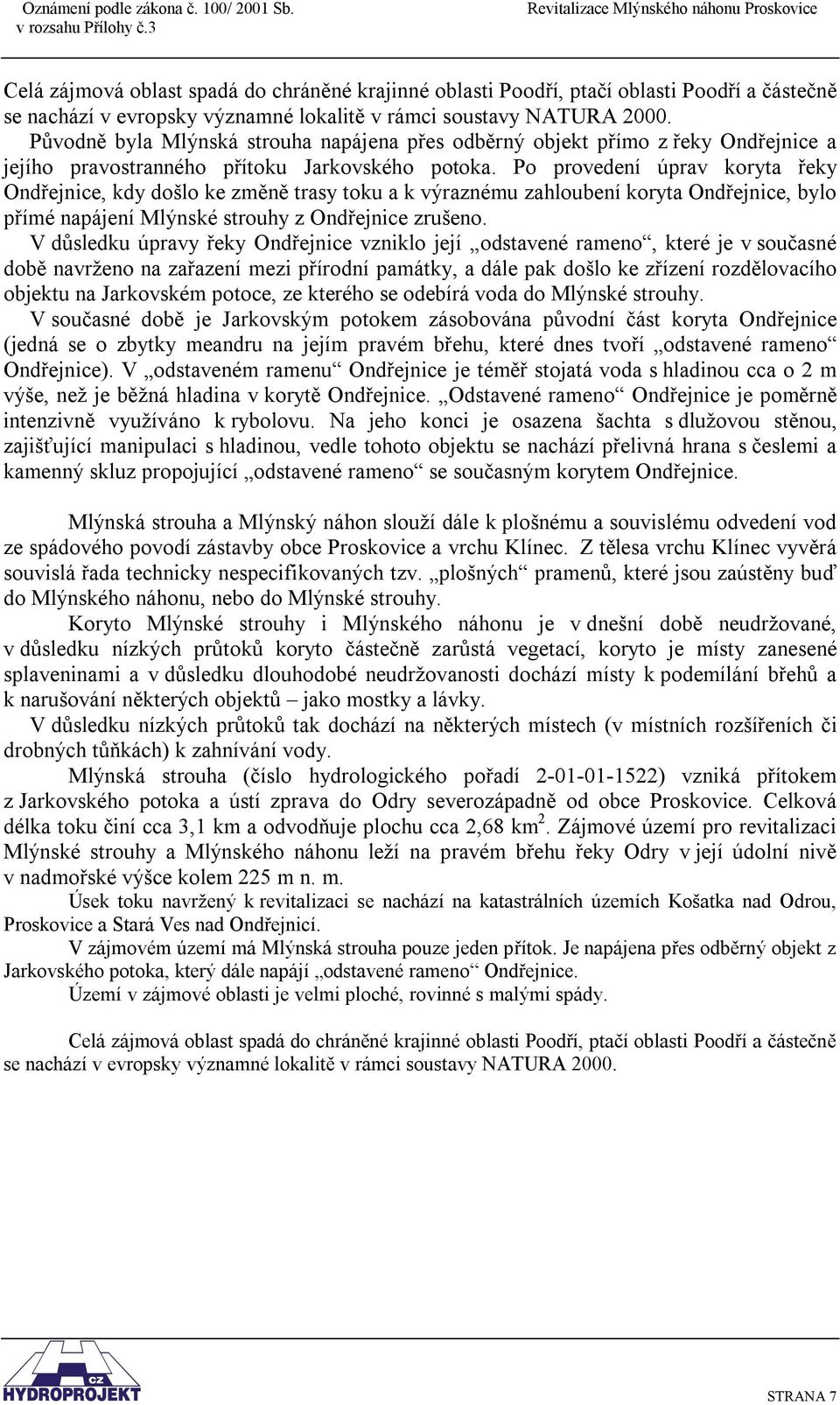 Po provedení úprav koryta řeky Ondřejnice, kdy došlo ke změně trasy toku a k výraznému zahloubení koryta Ondřejnice, bylo přímé napájení Mlýnské strouhy z Ondřejnice zrušeno.