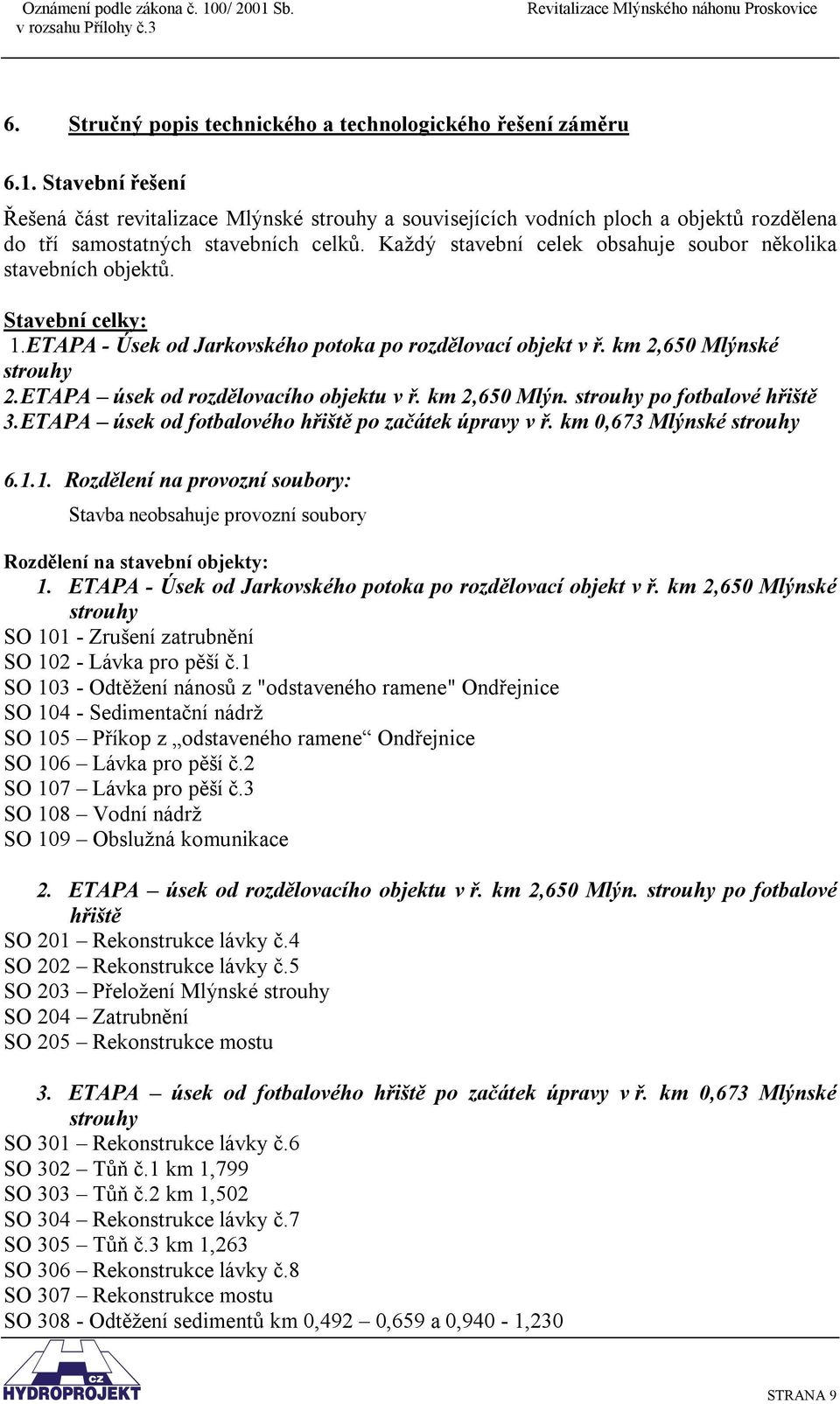 Každý stavební celek obsahuje soubor několika stavebních objektů. Stavební celky: 1.ETAPA - Úsek od Jarkovského potoka po rozdělovací objekt v ř. km 2,650 Mlýnské strouhy 2.