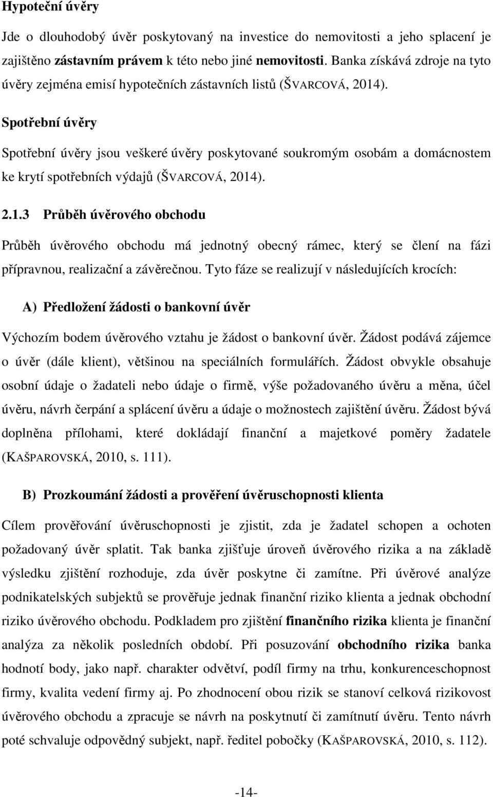 Spotřební úvěry Spotřební úvěry jsou veškeré úvěry poskytované soukromým osobám a domácnostem ke krytí spotřebních výdajů (ŠVARCOVÁ, 2014