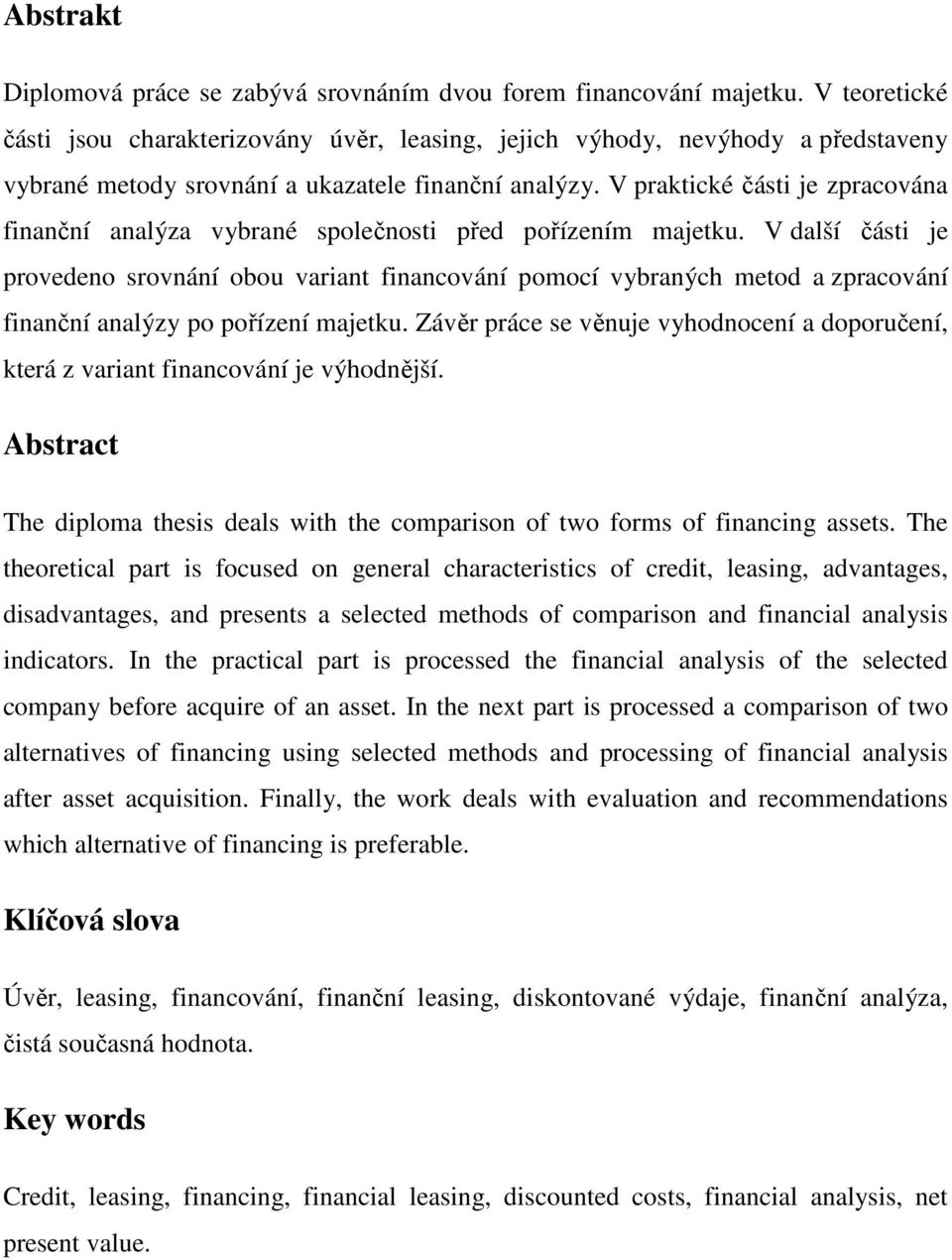 V praktické části je zpracována finanční analýza vybrané společnosti před pořízením majetku.