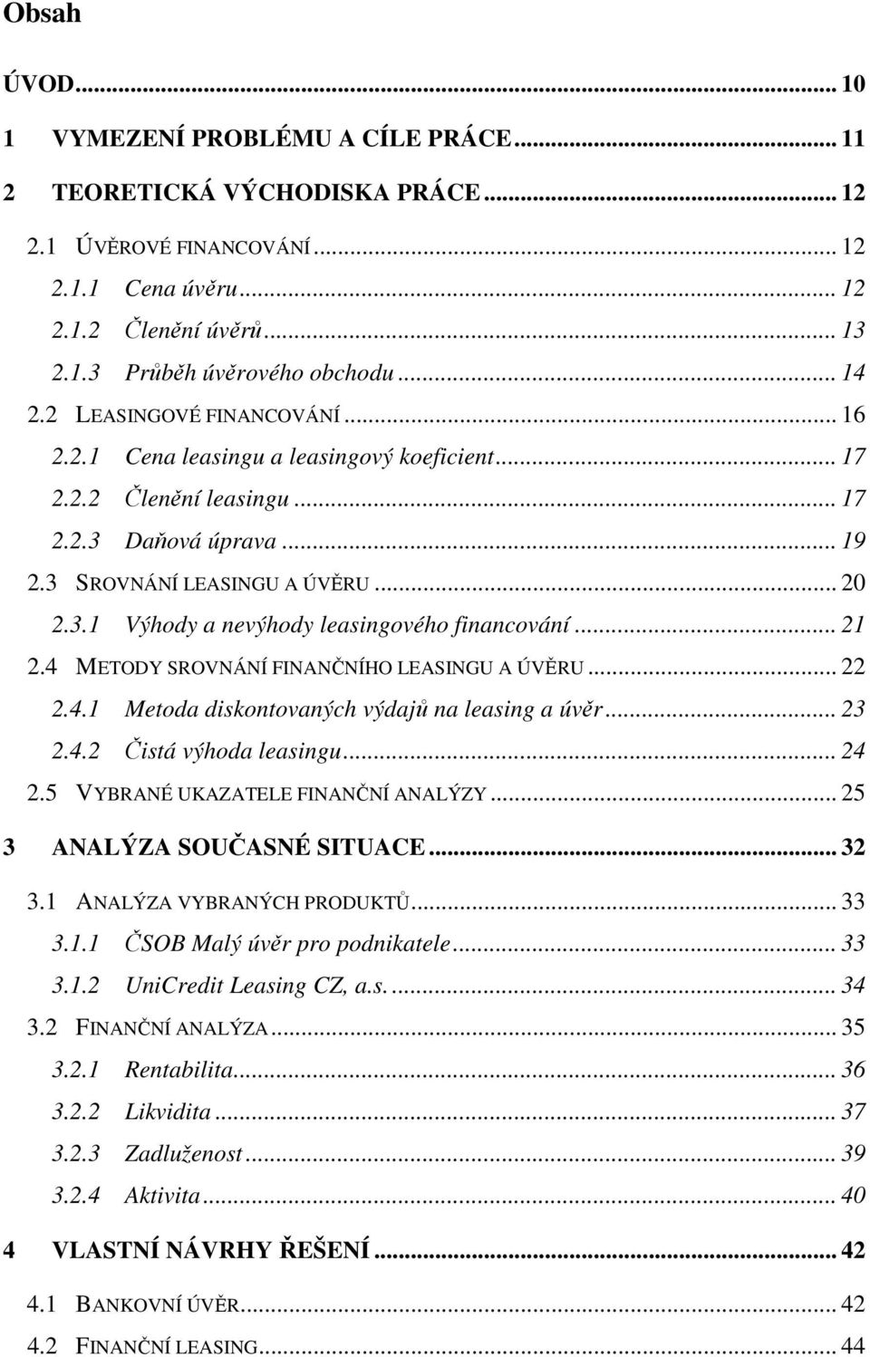 .. 21 2.4 METODY SROVNÁNÍ FINANČNÍHO LEASINGU A ÚVĚRU... 22 2.4.1 Metoda diskontovaných výdajů na leasing a úvěr... 23 2.4.2 Čistá výhoda leasingu... 24 2.5 VYBRANÉ UKAZATELE FINANČNÍ ANALÝZY.