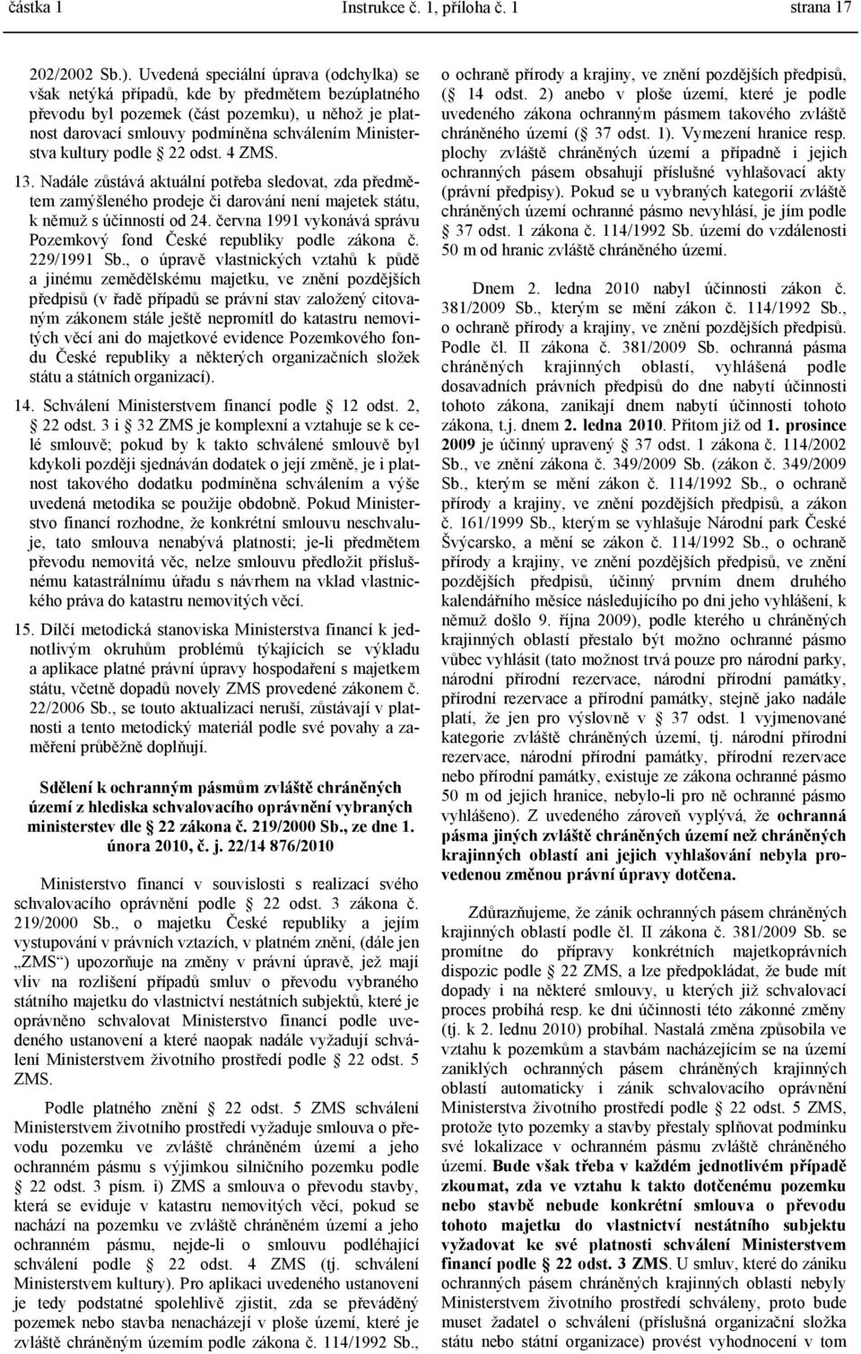 kultury podle 22 odst. 4 ZMS. 13. Nadále zůstává aktuální potřeba sledovat, zda předmětem zamýšleného prodeje či darování není majetek státu, k němuž s účinností od 24.