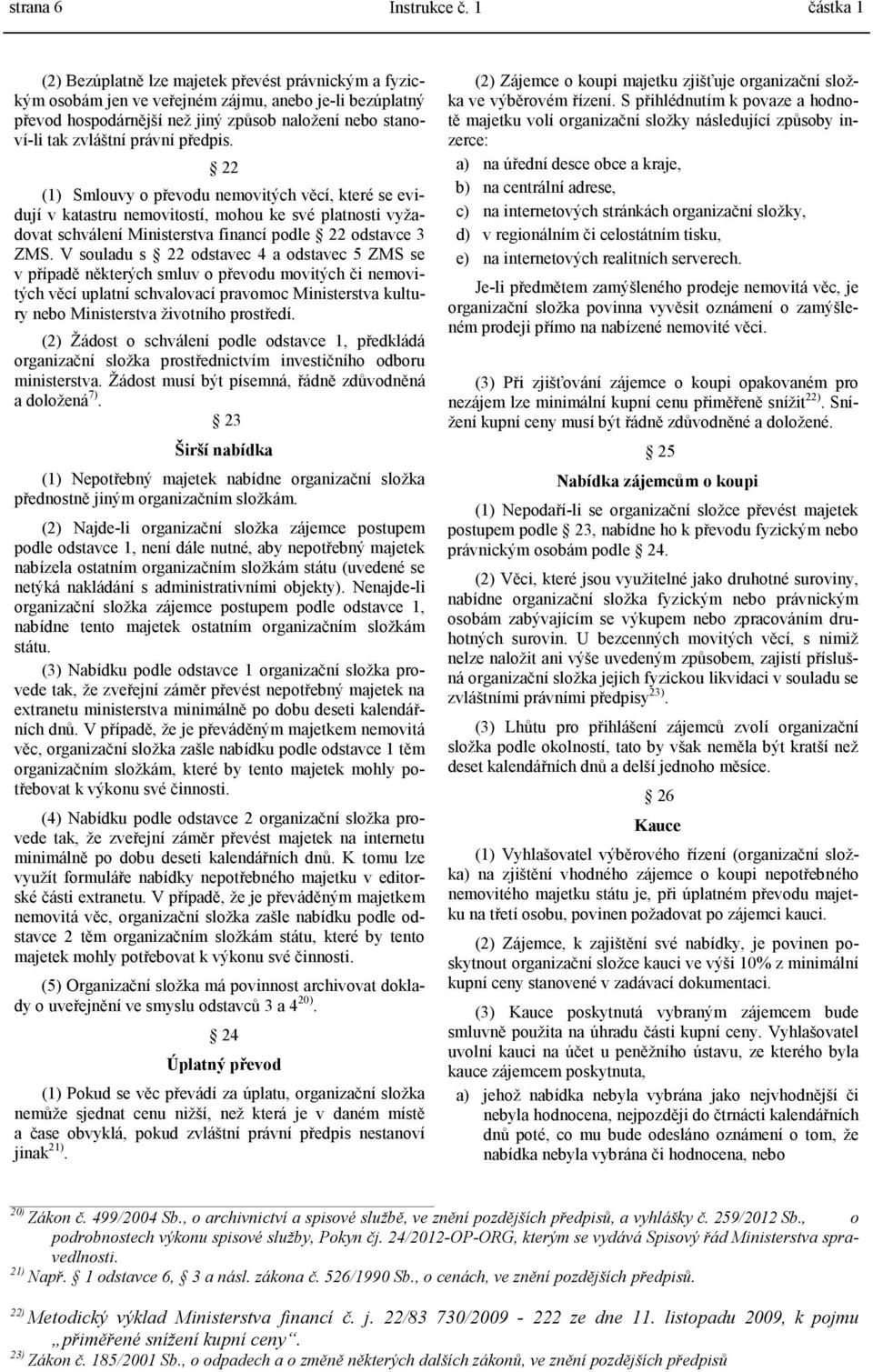 právní předpis. 22 (1) Smlouvy o převodu nemovitých věcí, které se evidují v katastru nemovitostí, mohou ke své platnosti vyžadovat schválení Ministerstva financí podle 22 odstavce 3 ZMS.