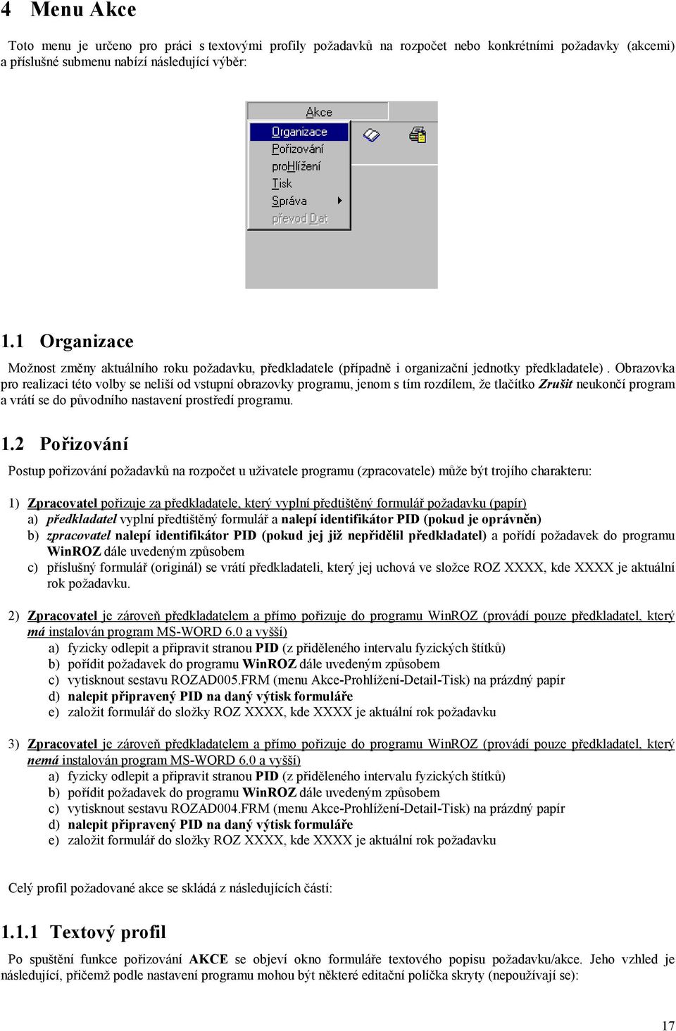 Obrazovka pro realizaci této volby se neliší od vstupní obrazovky programu, jenom s tím rozdílem, že tlačítko Zrušit neukončí program a vrátí se do původního nastavení prostředí programu. 1.