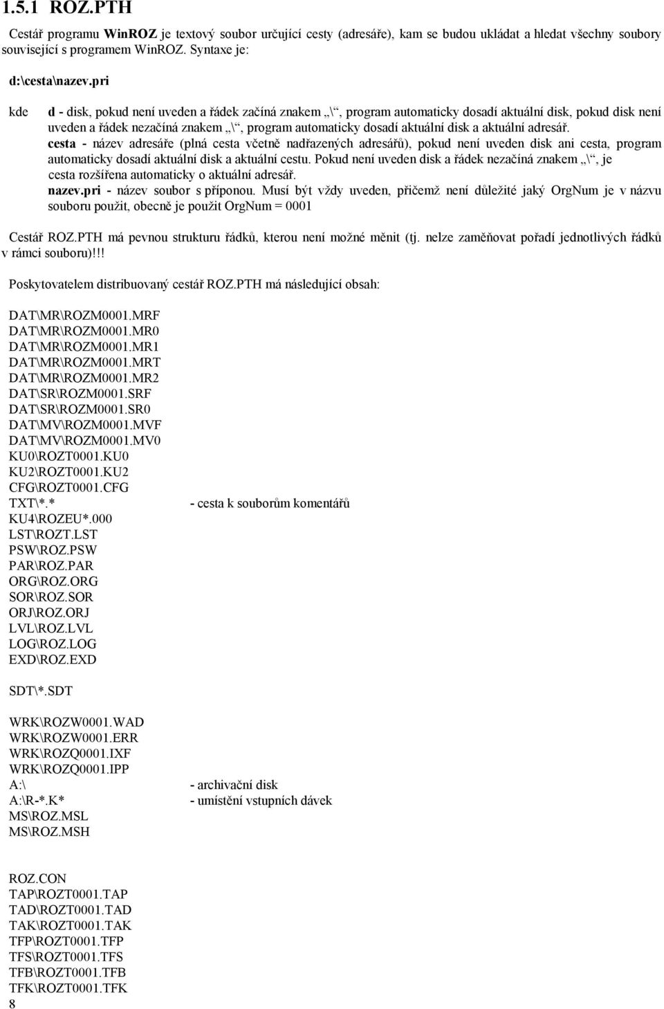 aktuální adresář. cesta - název adresáře (plná cesta včetně nadřazených adresářů), pokud není uveden disk ani cesta, program automaticky dosadí aktuální disk a aktuální cestu.