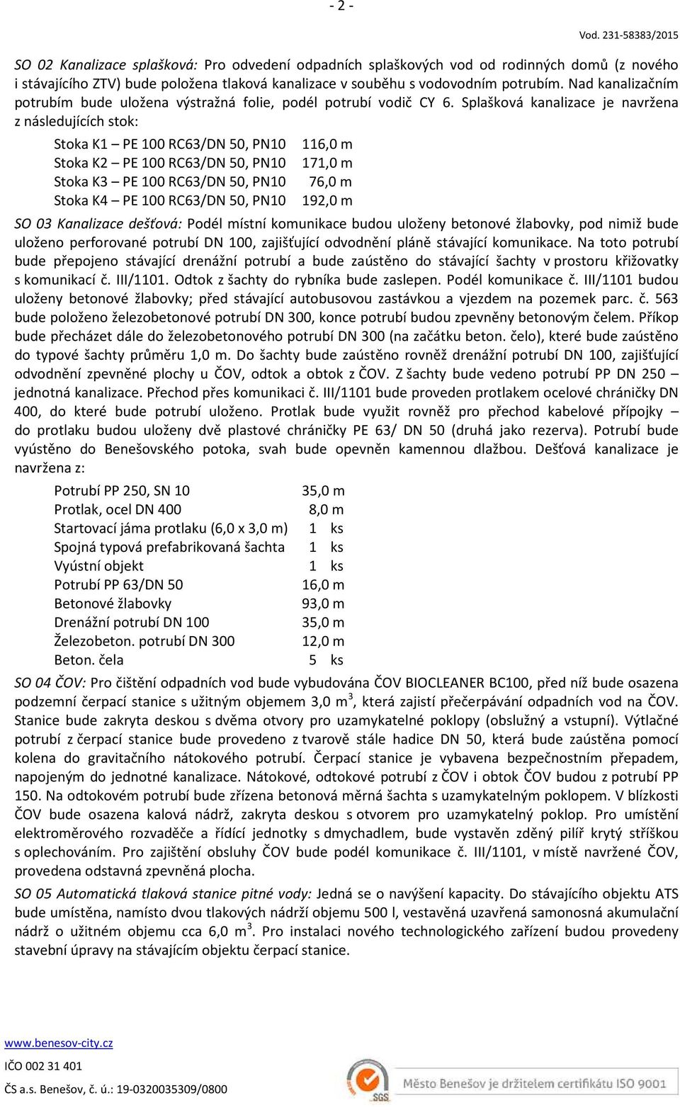 Splašková kanalizace je navržena z následujících stok: Stoka K1 PE 100 RC63/DN 50, PN10 116,0 m Stoka K2 PE 100 RC63/DN 50, PN10 171,0 m Stoka K3 PE 100 RC63/DN 50, PN10 76,0 m Stoka K4 PE 100