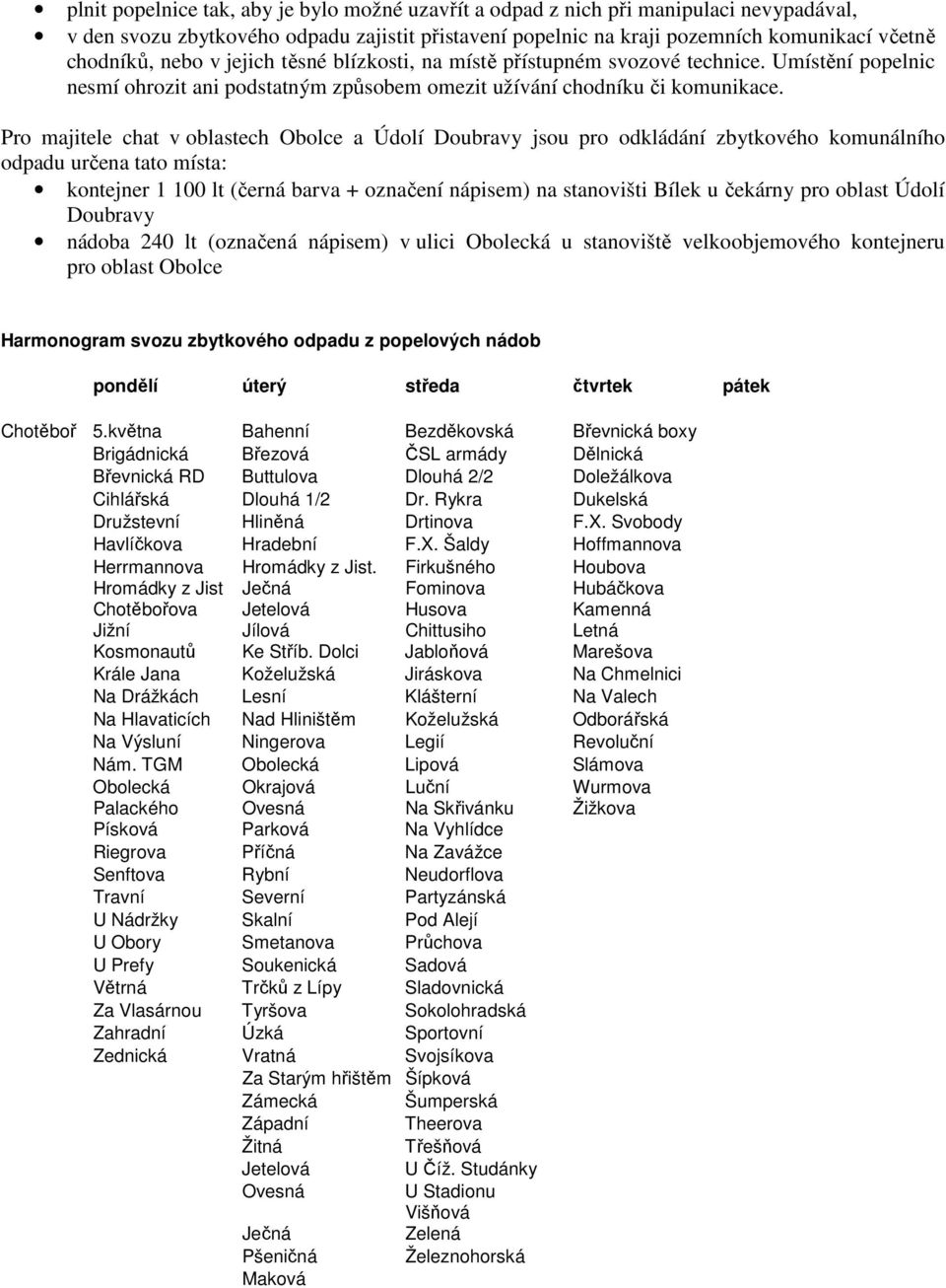 Pro majitele chat v oblastech Obolce a Údolí Doubravy jsou pro odkládání zbytkového komunálního odpadu určena tato místa: kontejner 1 100 lt (černá barva + označení nápisem) na stanovišti Bílek u