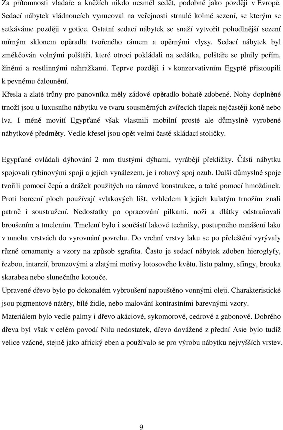 Sedací nábytek byl změkčován volnými polštáři, které otroci pokládali na sedátka, polštáře se plnily peřím, žíněmi a rostlinnými náhražkami.