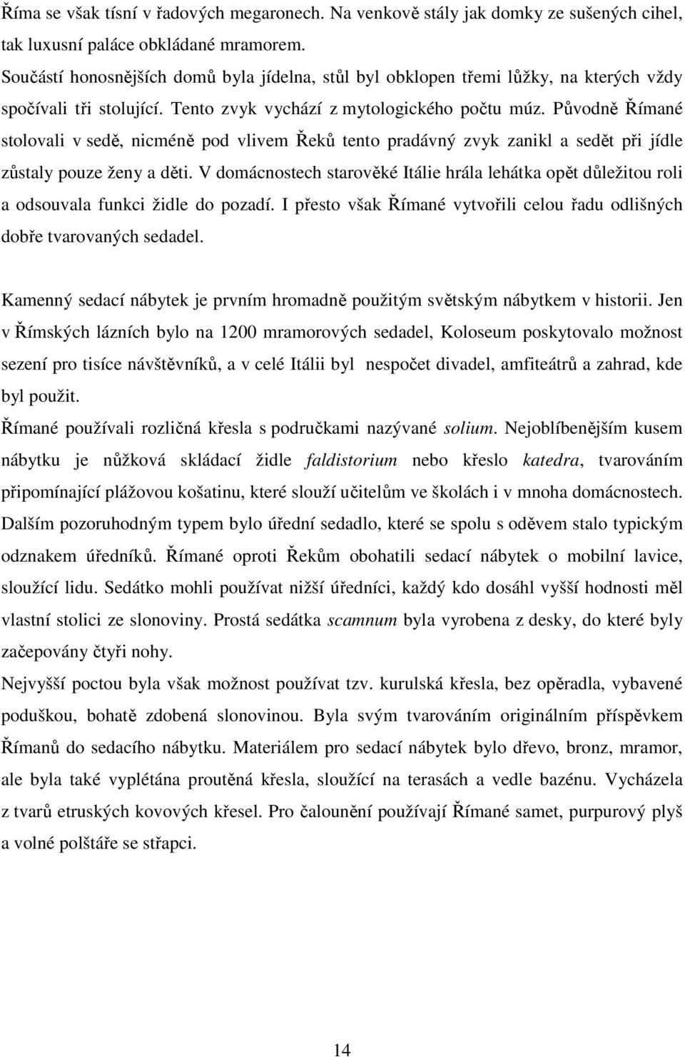 Původně Římané stolovali v sedě, nicméně pod vlivem Řeků tento pradávný zvyk zanikl a sedět při jídle zůstaly pouze ženy a děti.