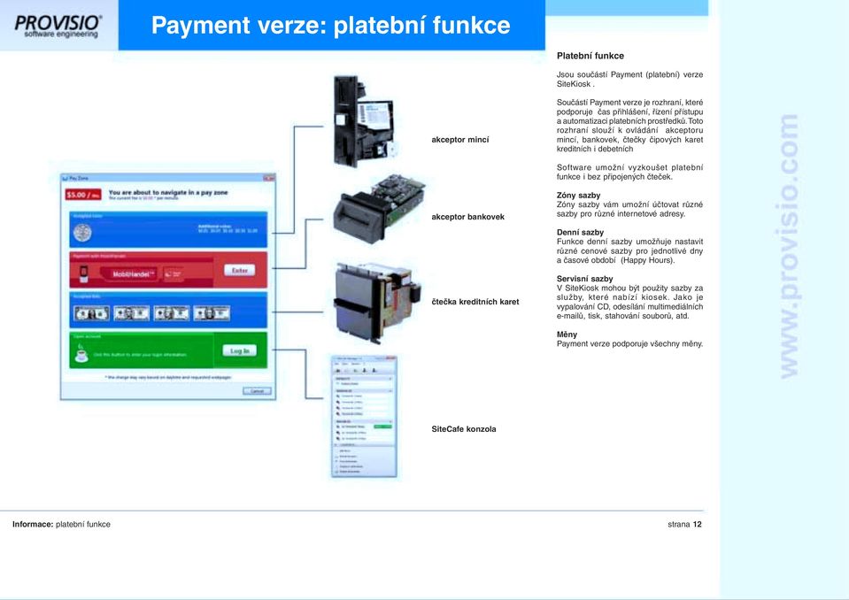 Toto rozhraní slouží k ovládání akceptoru mincí, bankovek, čtečky čipových karet kreditních i debetních Software umožní vyzkoušet platební funkce i bez připojených čteček.