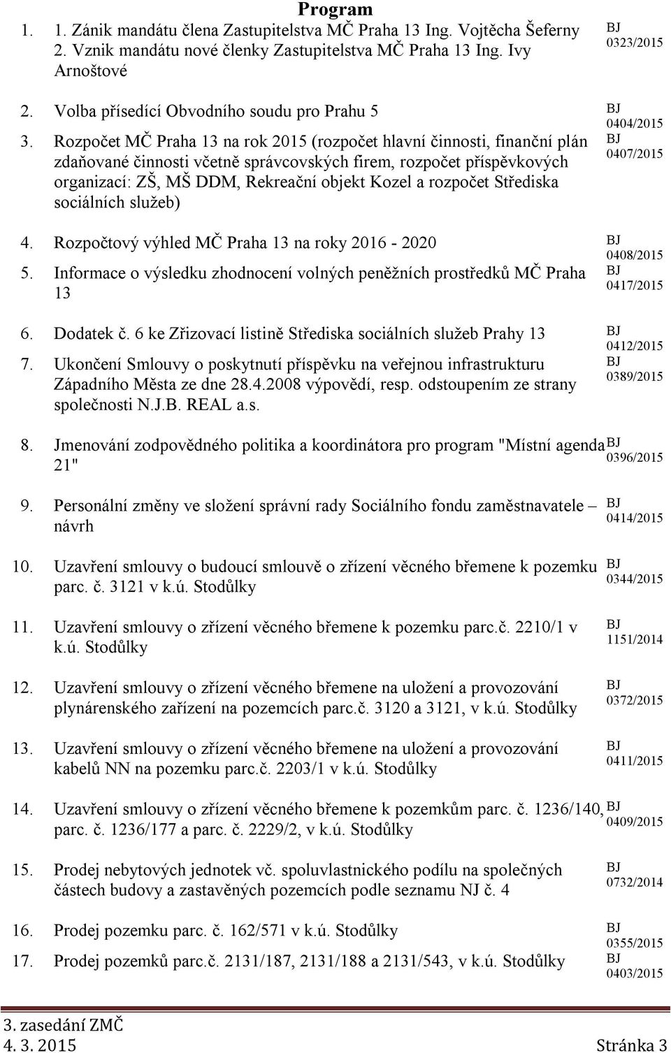 Rozpočet MČ Praha 13 na rok 2015 (rozpočet hlavní činnosti, finanční plán zdaňované činnosti včetně správcovských firem, rozpočet příspěvkových organizací: ZŠ, MŠ DDM, Rekreační objekt Kozel a