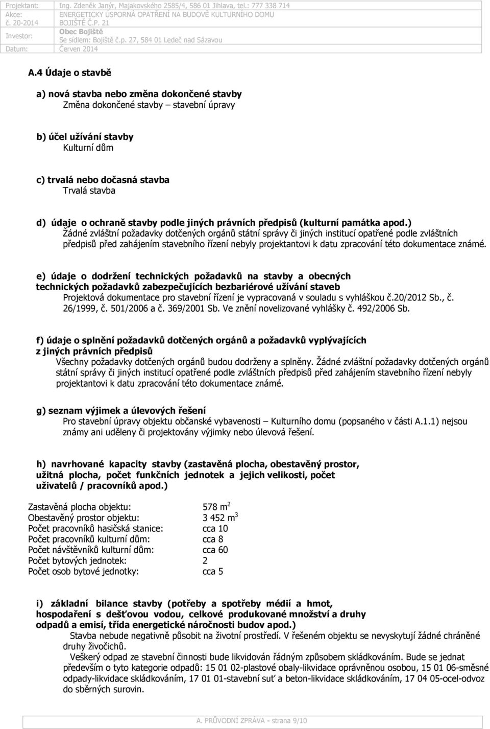 ) Žádné zvláštní požadavky dotčených orgánů státní správy či jiných institucí opatřené podle zvláštních předpisů před zahájením stavebního řízení nebyly projektantovi k datu zpracování této