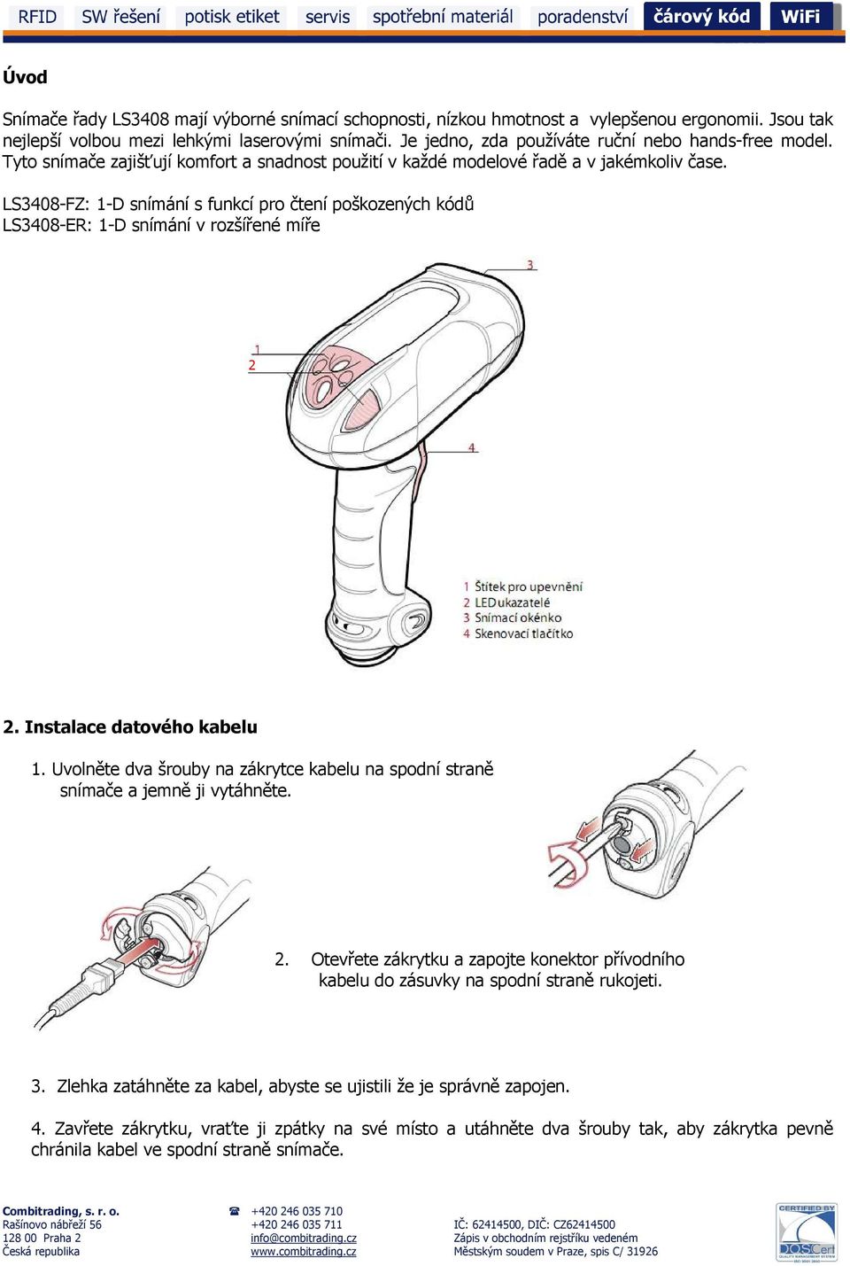 LS3408-FZ: 1-D snímání s funkcí pro čtení poškozených kódů LS3408-ER: 1-D snímání v rozšířené míře 2 2. Instalace datového kabelu 1.