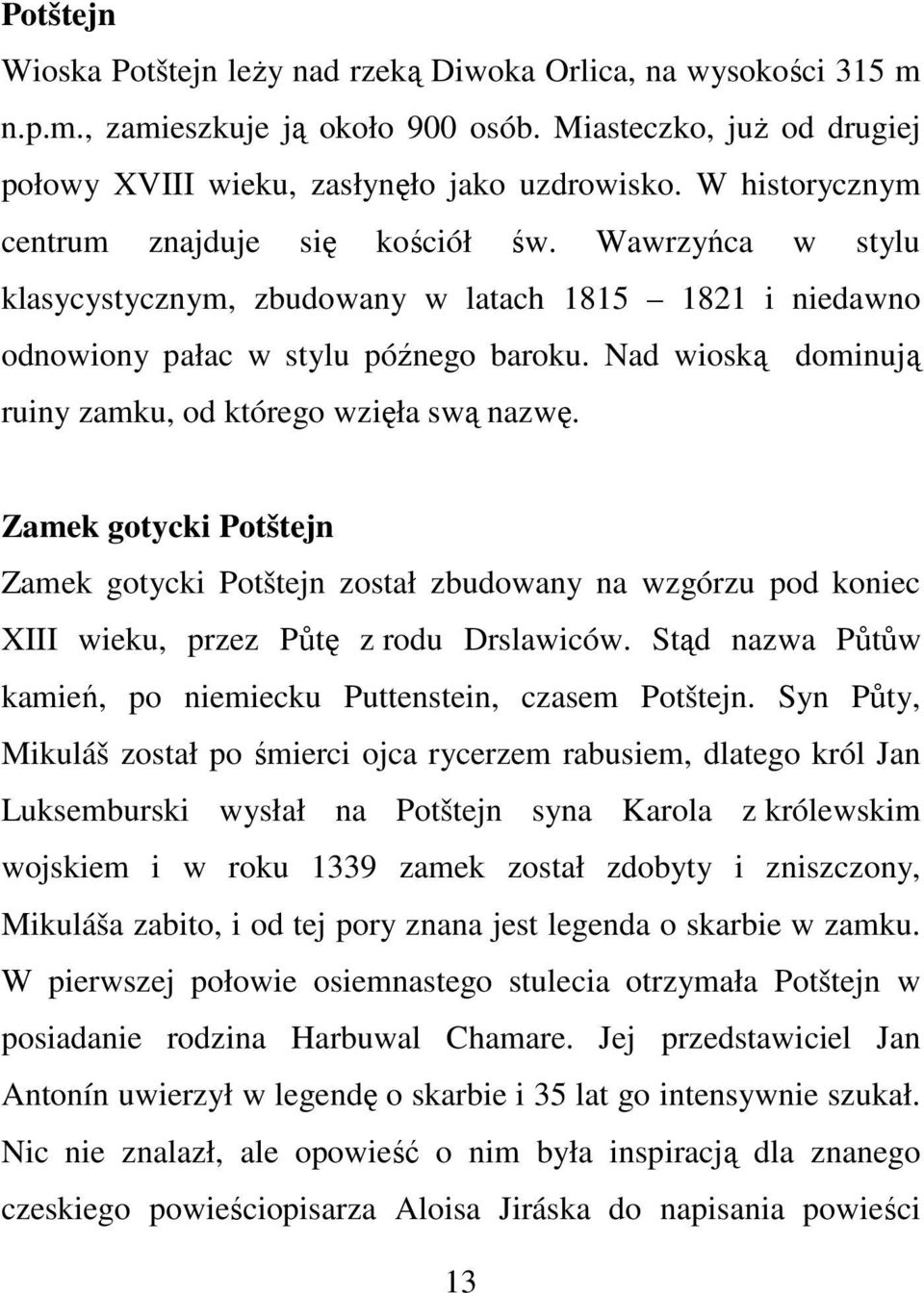 Nad wioską dominują ruiny zamku, od którego wzięła swą nazwę. Zamek gotycki Potštejn Zamek gotycki Potštejn został zbudowany na wzgórzu pod koniec XIII wieku, przez Půtę z rodu Drslawiców.