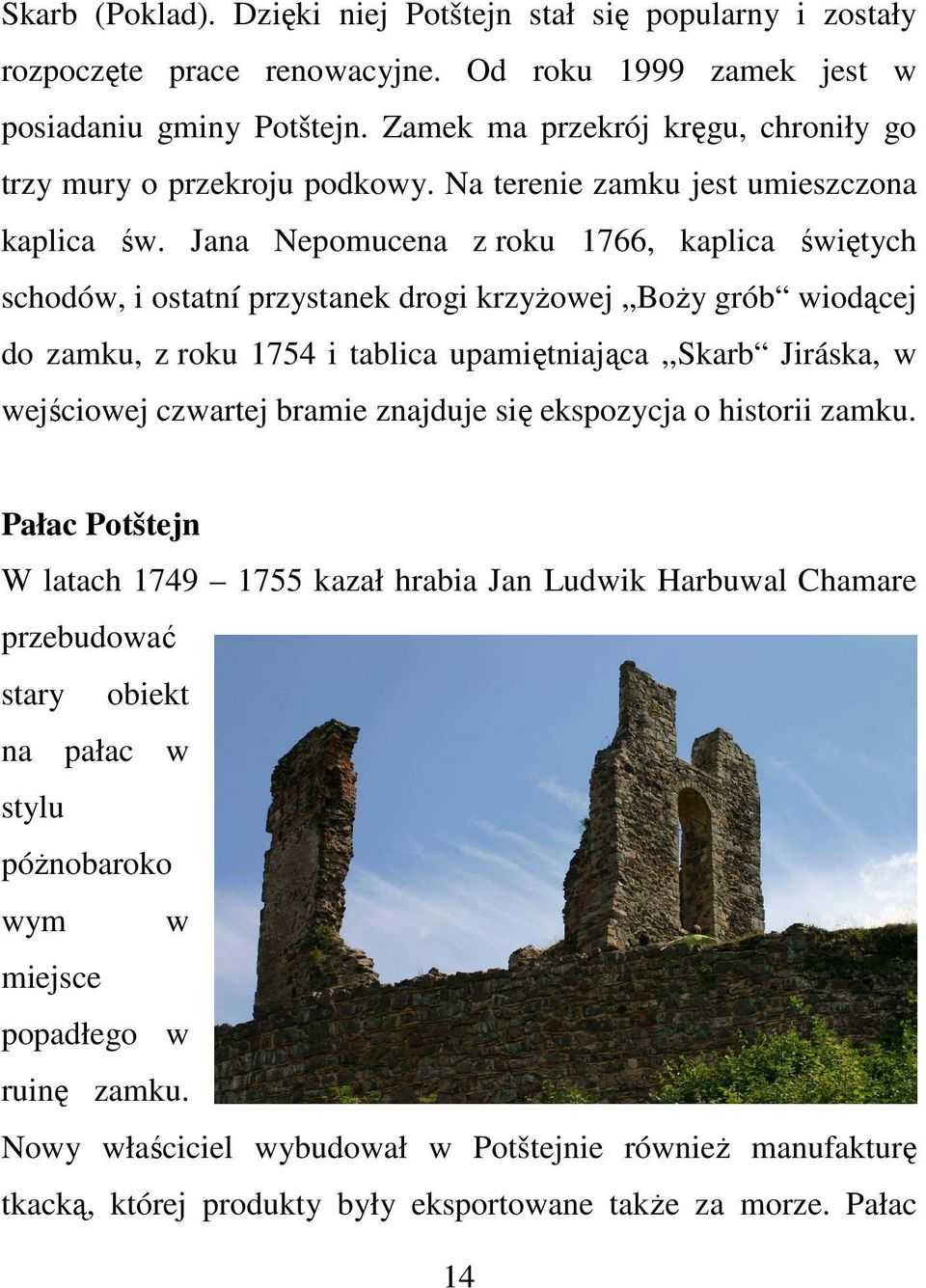 Jana Nepomucena z roku 1766, kaplica świętych schodów, i ostatní przystanek drogi krzyżowej Boży grób wiodącej do zamku, z roku 1754 i tablica upamiętniająca,,skarb Jiráska, w wejściowej czwartej