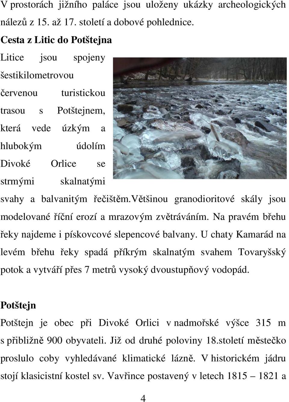 řečištěm.většinou granodioritové skály jsou modelované říční erozí a mrazovým zvětráváním. Na pravém břehu řeky najdeme i pískovcové slepencové balvany.