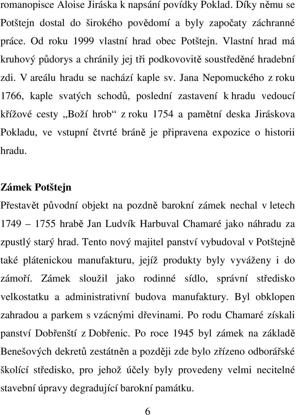 Jana Nepomuckého z roku 1766, kaple svatých schodů, poslední zastavení k hradu vedoucí křížové cesty Boží hrob z roku 1754 a pamětní deska Jiráskova Pokladu, ve vstupní čtvrté bráně je připravena