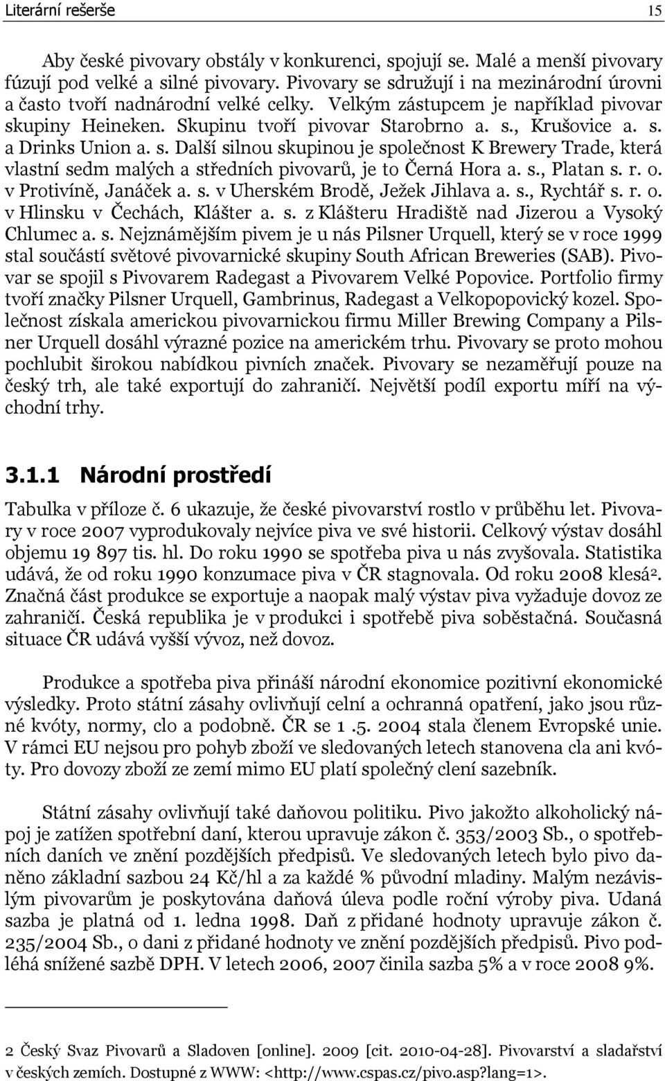 s. Další silnou skupinou je společnost K Brewery Trade, která vlastní sedm malých a středních pivovarů, je to Černá Hora a. s., Platan s. r. o. v Protivíně, Janáček a. s. v Uherském Brodě, Ježek Jihlava a.