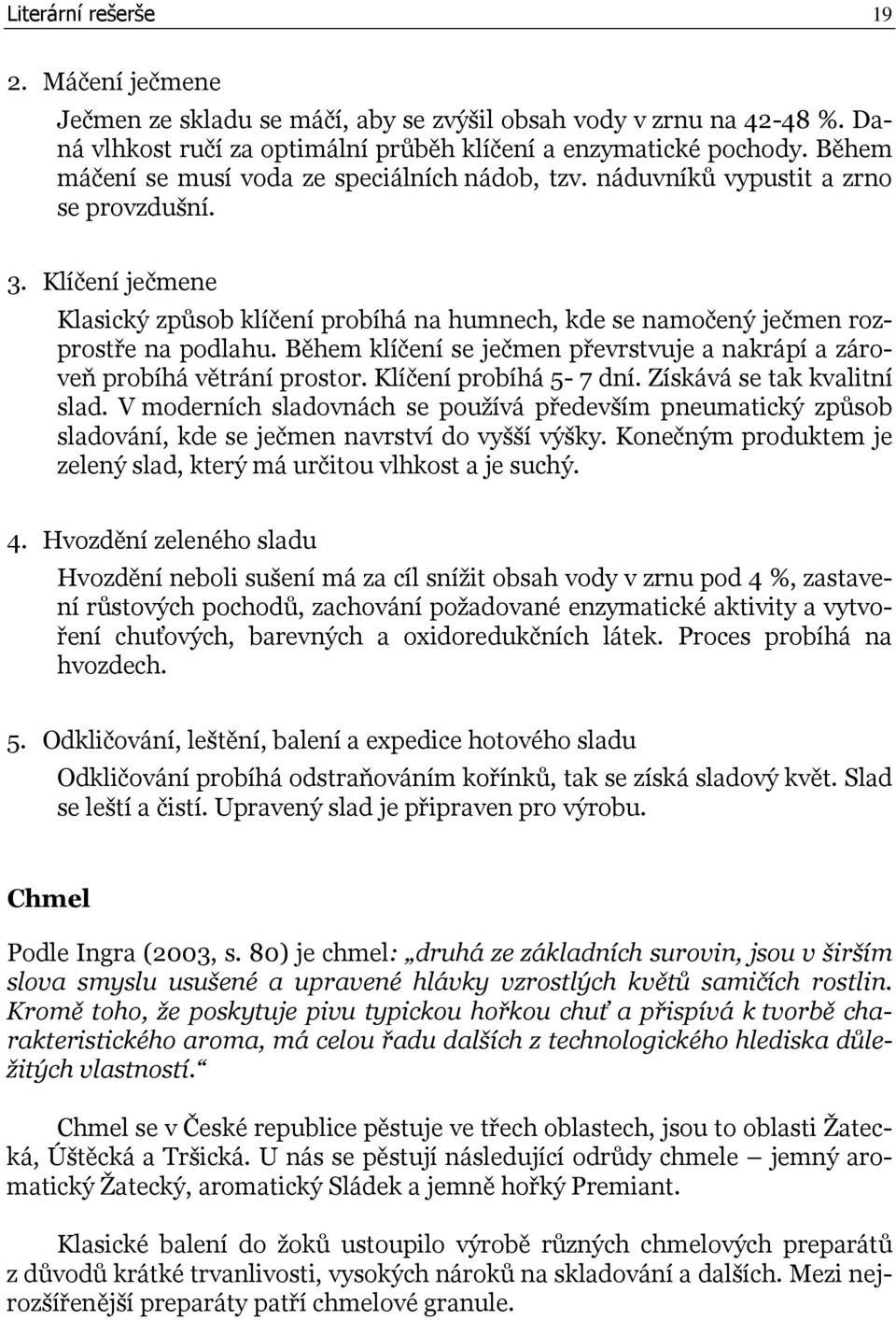 Klíčení ječmene Klasický způsob klíčení probíhá na humnech, kde se namočený ječmen rozprostře na podlahu. Během klíčení se ječmen převrstvuje a nakrápí a zároveň probíhá větrání prostor.