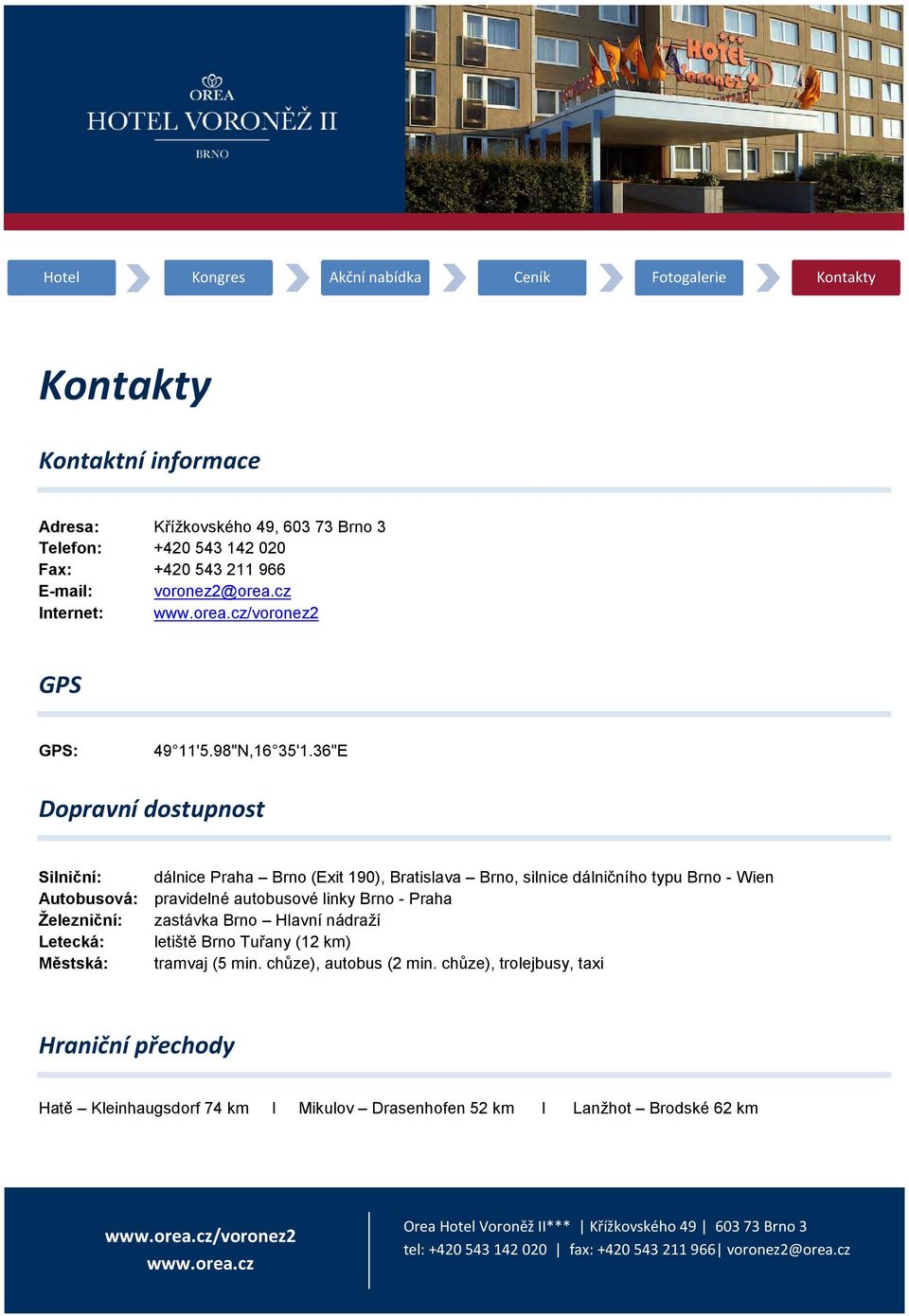 36"E Dopravní dostupnost Silniční: dálnice Praha Brno (Exit 190), Bratislava Brno, silnice dálničního typu Brno - Wien Autobusová: pravidelné