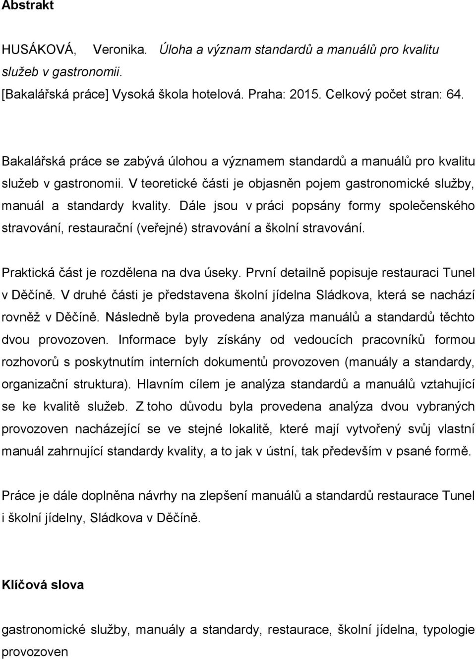 Dále jsou v práci popsány formy společenského stravování, restaurační (veřejné) stravování a školní stravování. Praktická část je rozdělena na dva úseky.