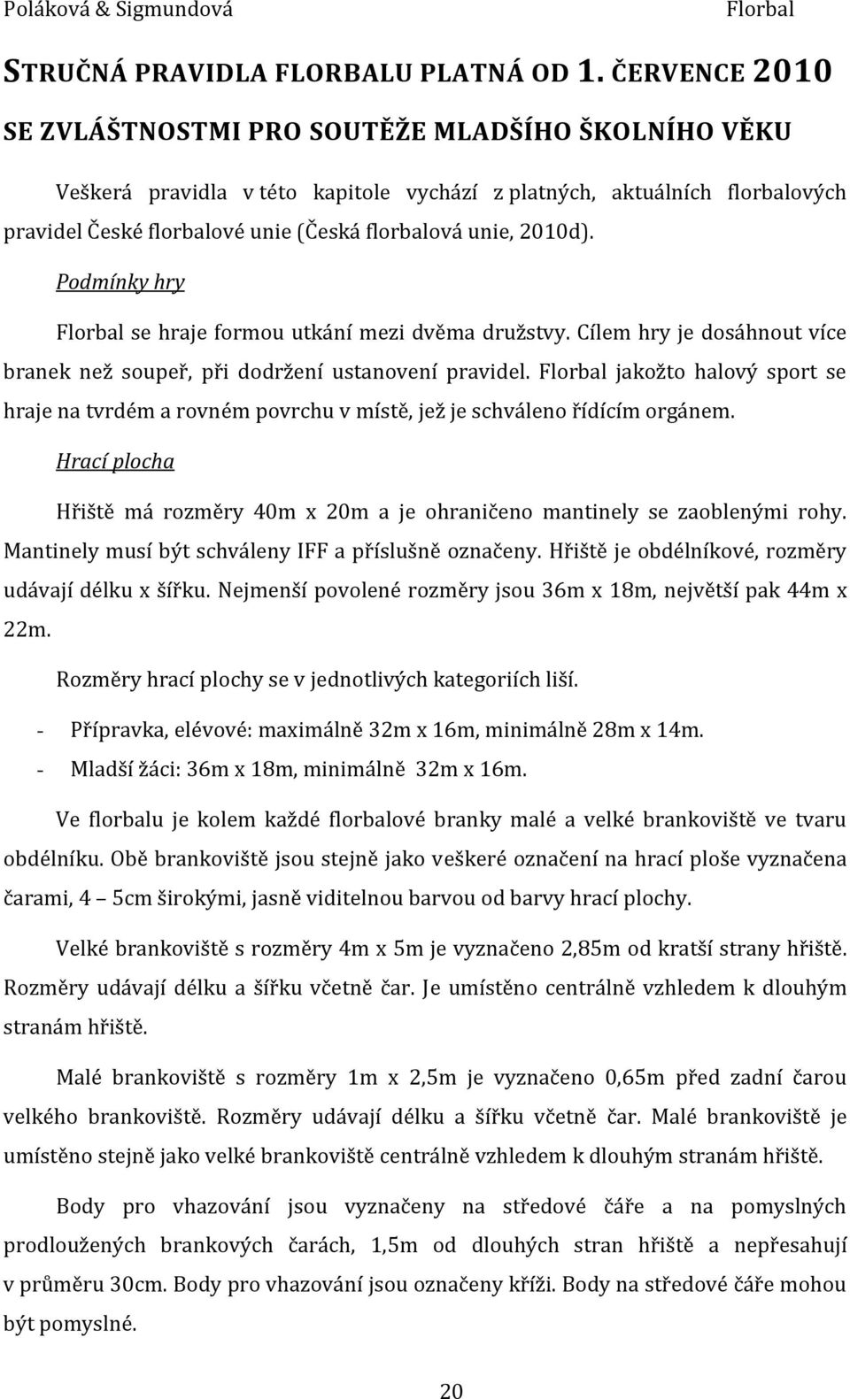 2010d). Podmínky hry Florbal se hraje formou utkání mezi dvěma družstvy. Cílem hry je dosáhnout více branek než soupeř, při dodržení ustanovení pravidel.