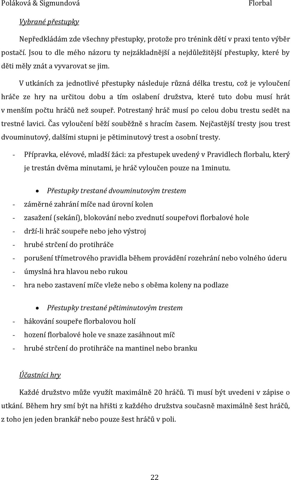 V utkáních za jednotlivé přestupky následuje různá délka trestu, což je vyloučení hráče ze hry na určitou dobu a tím oslabení družstva, které tuto dobu musí hrát v menším počtu hráčů než soupeř.