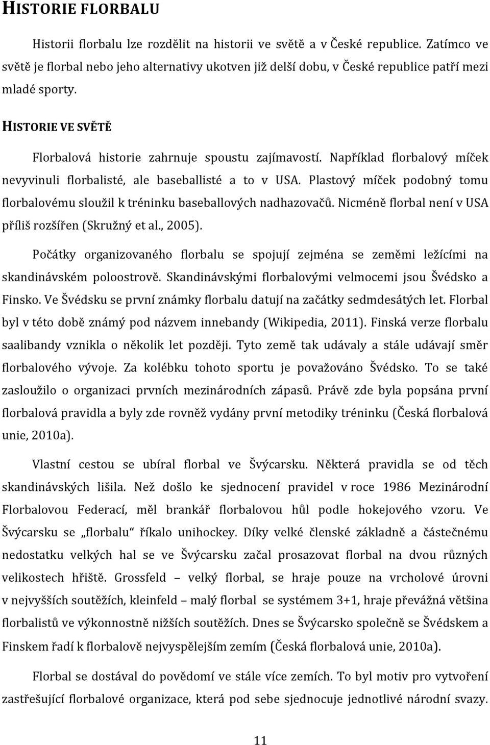 Například florbalový míček nevyvinuli florbalisté, ale baseballisté a to v USA. Plastový míček podobný tomu florbalovému sloužil k tréninku baseballových nadhazovačů.