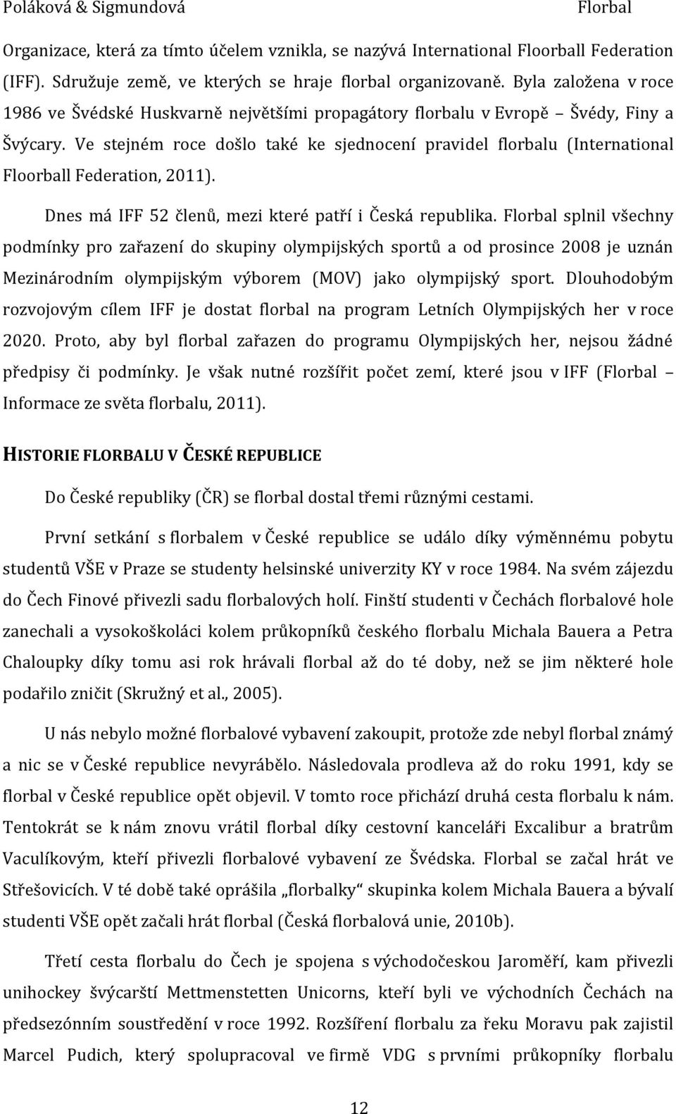 Ve stejném roce došlo také ke sjednocení pravidel florbalu (International Floorball Federation, 2011). Dnes má IFF 52 členů, mezi které patří i Česká republika.