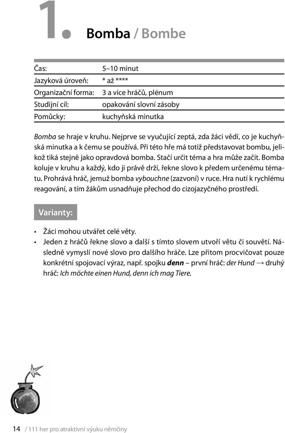 Stačí určit téma a hra může začít. Bomba koluje v kruhu a každý, kdo ji právě drží, řekne slovo k předem určenému tématu. Prohrává hráč, jemuž bomba vybouchne (zazvoní) v ruce.