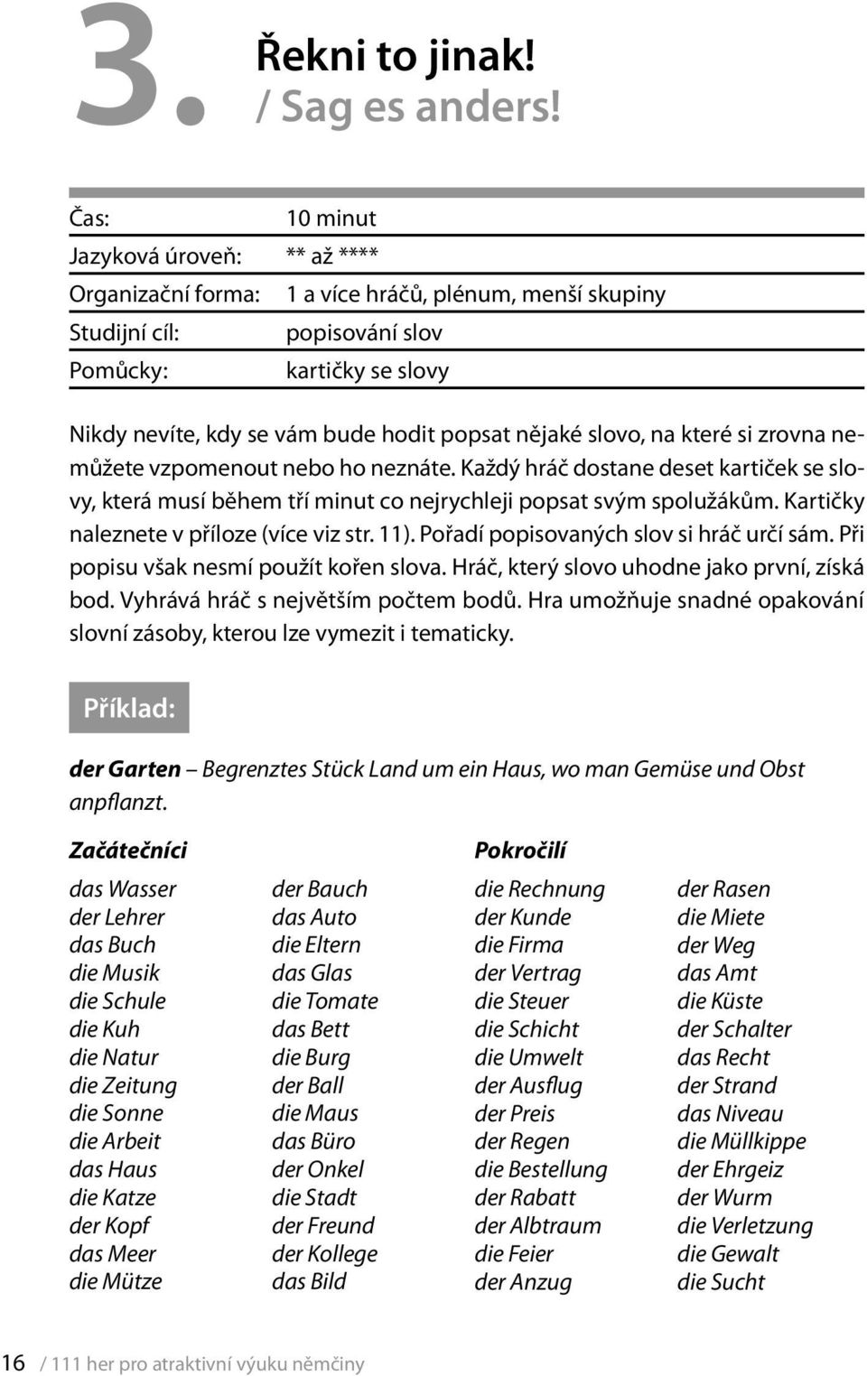 nějaké slovo, na které si zrovna nemůžete vzpomenout nebo ho neznáte. Každý hráč dostane deset kartiček se slovy, která musí během tří minut co nejrychleji popsat svým spolužákům.