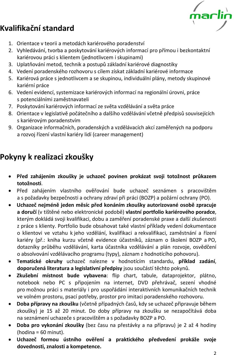 Uplatňování metod, technik a postupů základní kariérové diagnostiky 4. Vedení poradenského rozhovoru s cílem získat základní kariérové informace 5.