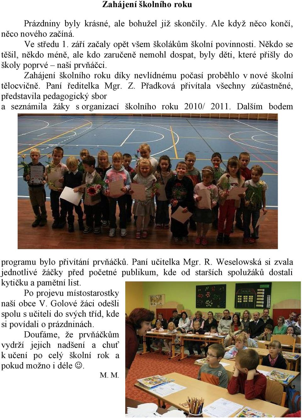 Paní ředitelka Mgr. Z. Přadková přivítala všechny zúčastněné, představila pedagogický sbor a seznámila žáky s organizací školního roku 2010/ 2011. Dalším bodem programu bylo přivítání prvňáčků.