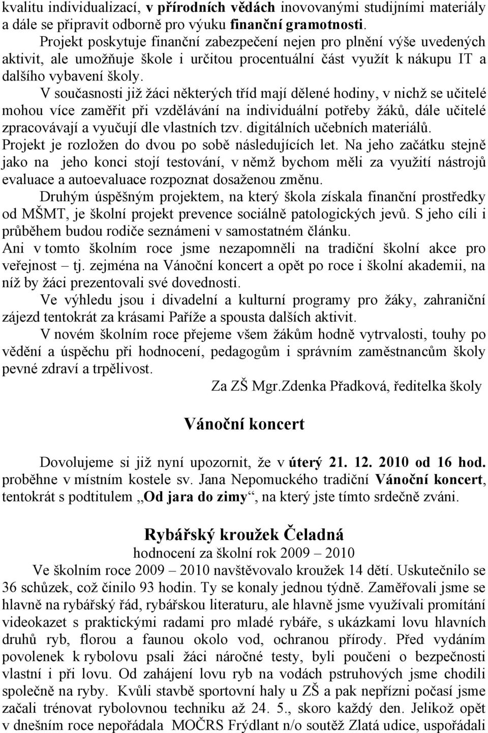 V současnosti již žáci některých tříd mají dělené hodiny, v nichž se učitelé mohou více zaměřit při vzdělávání na individuální potřeby žáků, dále učitelé zpracovávají a vyučují dle vlastních tzv.