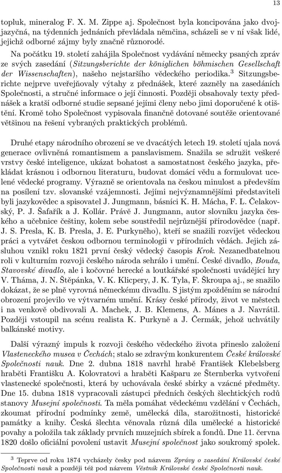 století zahájila Společnost vydávání německy psaných zpráv ze svých zasedání (Sitzungsberichte der königlichen böhmischen Gesellschaft der Wissenschaften), našeho nejstaršího vědeckého periodika.