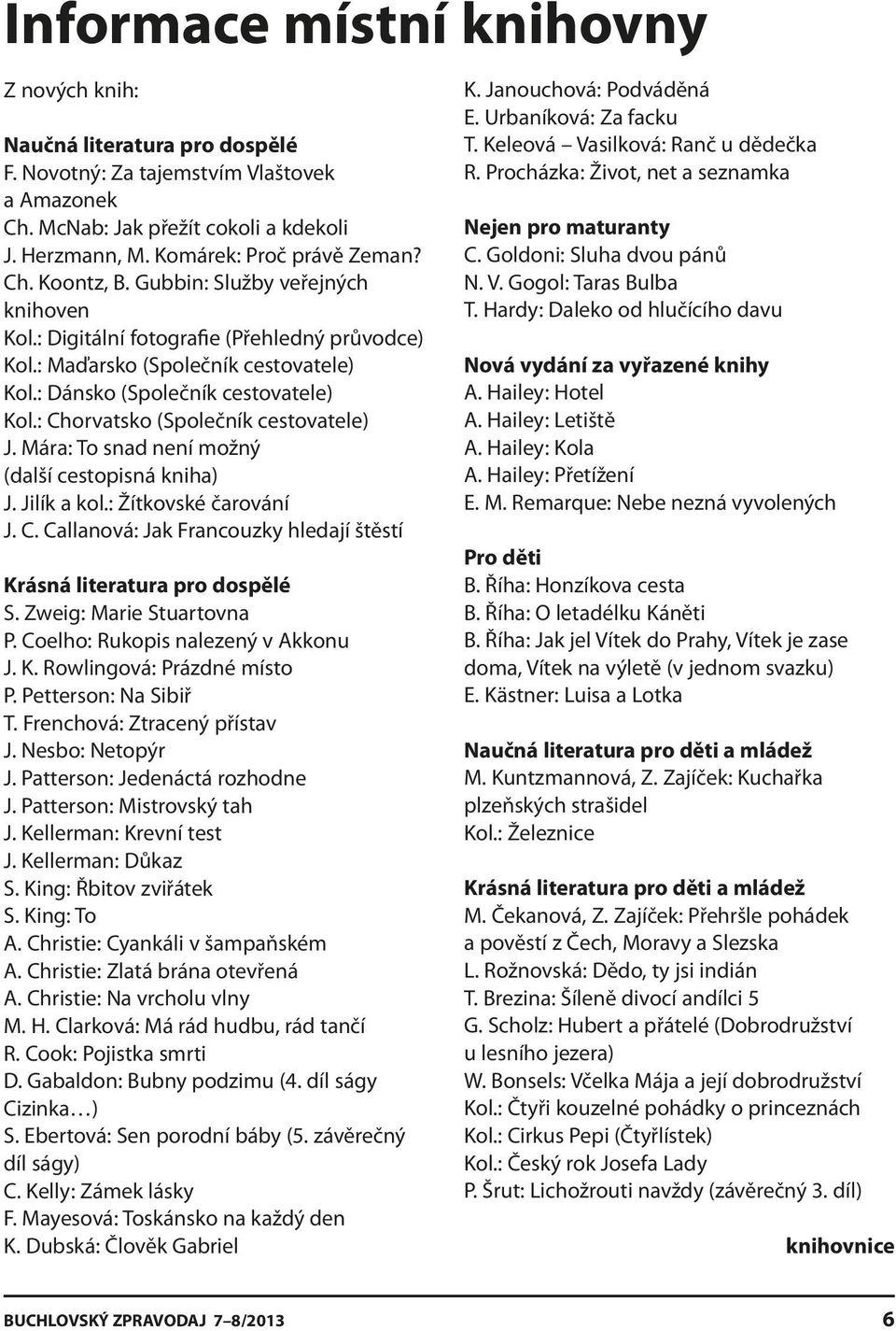 : Chorvatsko (Společník cestovatele) J. Mára: To snad není možný (další cestopisná kniha) J. Jilík a kol.: Žítkovské čarování J. C. Callanová: Jak Francouzky hledají štěstí Krásná literatura pro dospělé S.