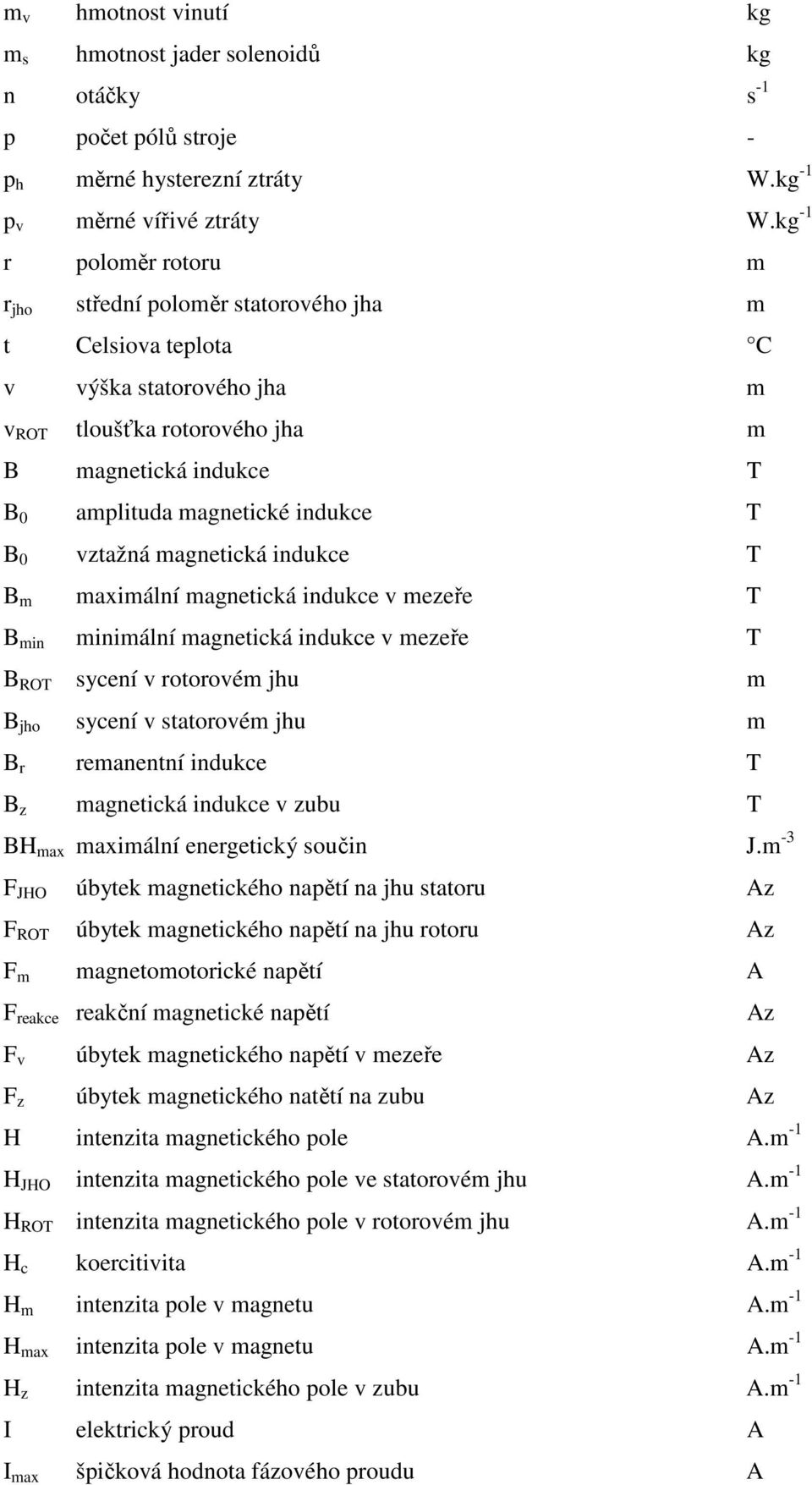 T B 0 vztažná magnetická indukce T B m maximální magnetická indukce v mezeře T B min minimální magnetická indukce v mezeře T B ROT sycení v rotorovém jhu m B jho sycení v statorovém jhu m B r