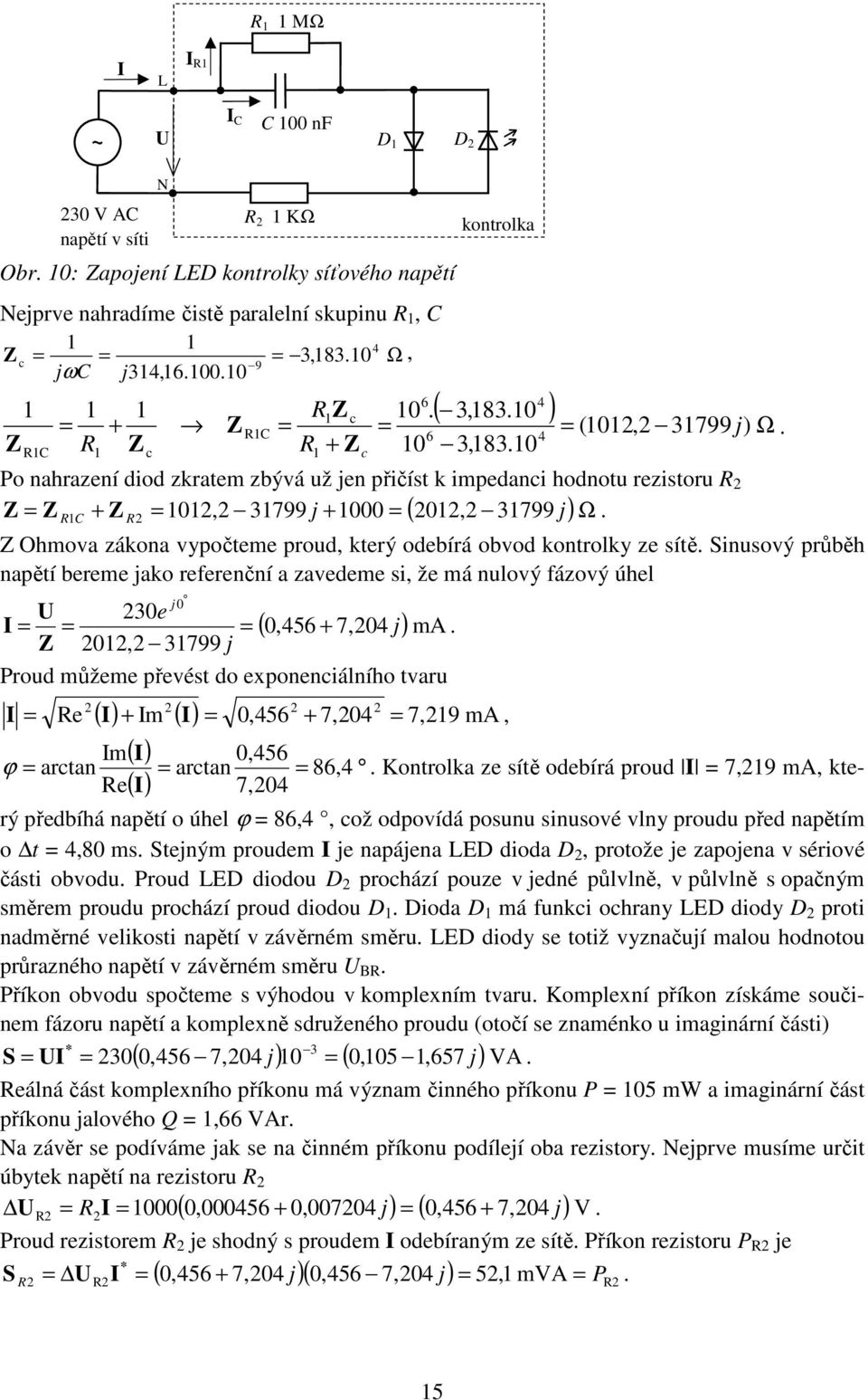 Z Ohmova zákoa vypočteme proud, který odebírá obvod kotrolky ze sítě. Siusový průběh apětí bereme jako referečí a zavedeme si, že má ulový fázový úhel R KΩ 30e j 0 ( 0,456 + 7,04 j) ma.