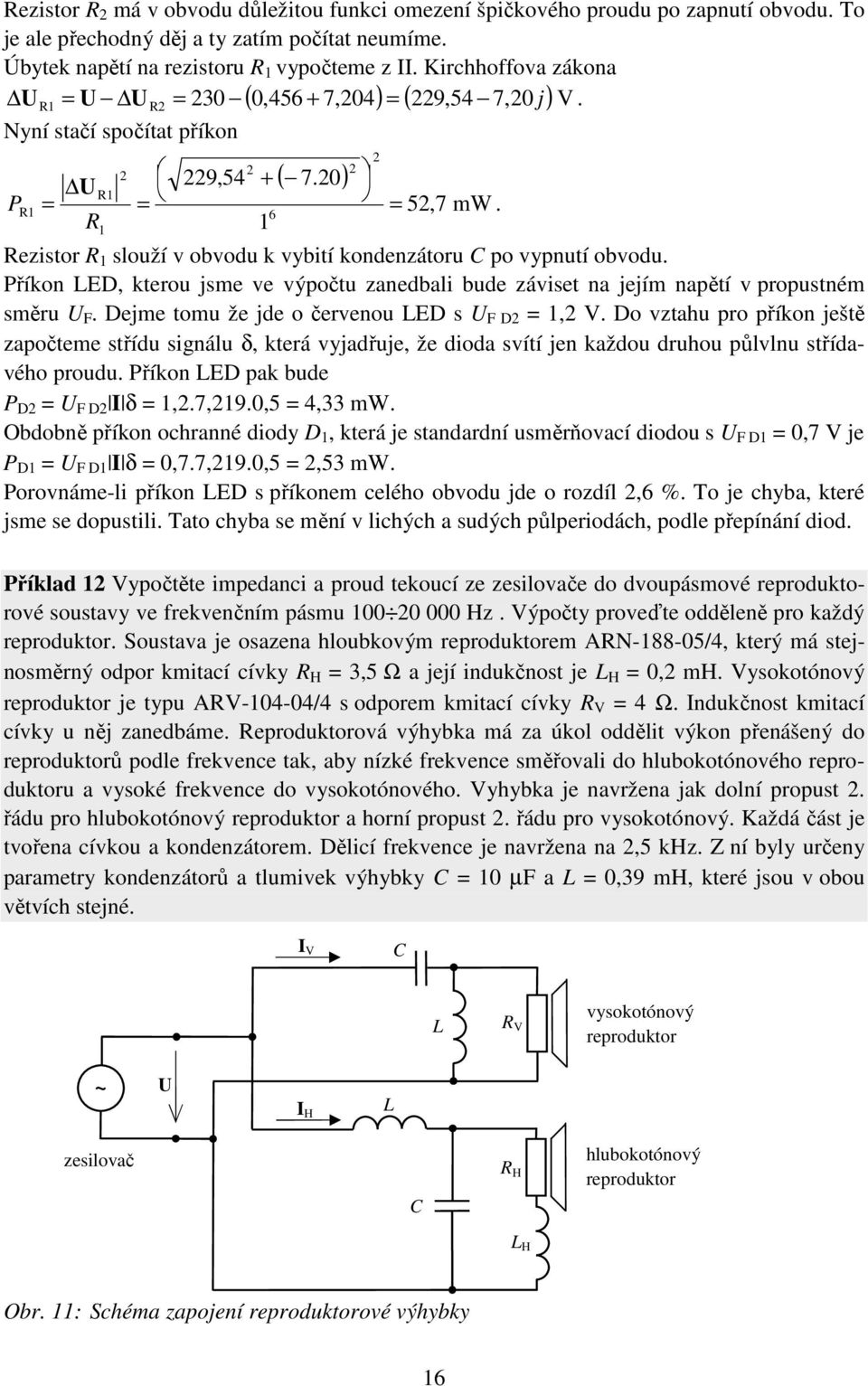 Příko LED, kterou jsme ve výpočtu zaedbali bude záviset a jejím apětí v propustém směru F. Dejme tomu že jde o červeou LED s F D, V.