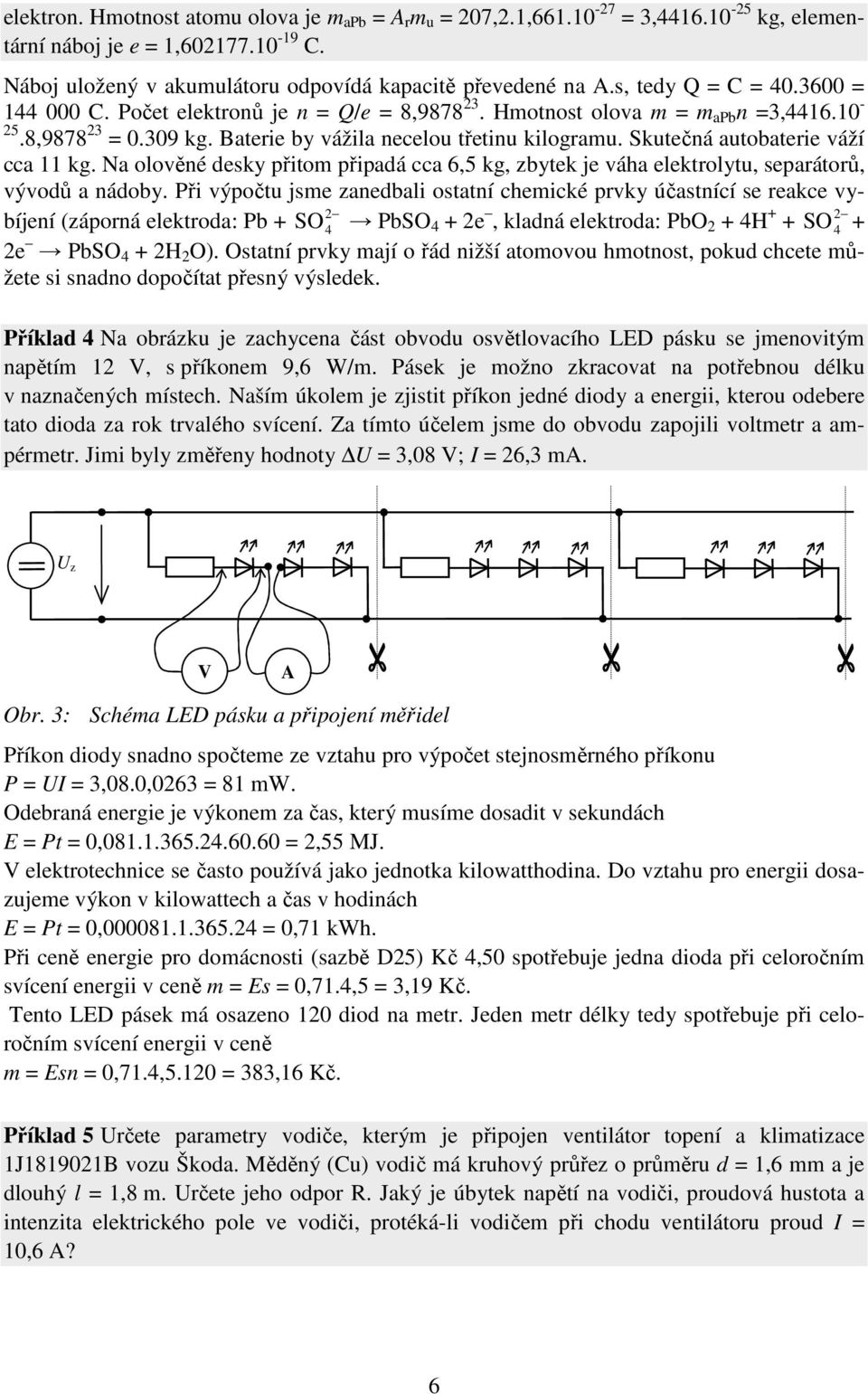 Na olověé desky přitom připadá cca 6,5 kg, zbytek je váha elektrolytu, separátorů, vývodů a ádoby.