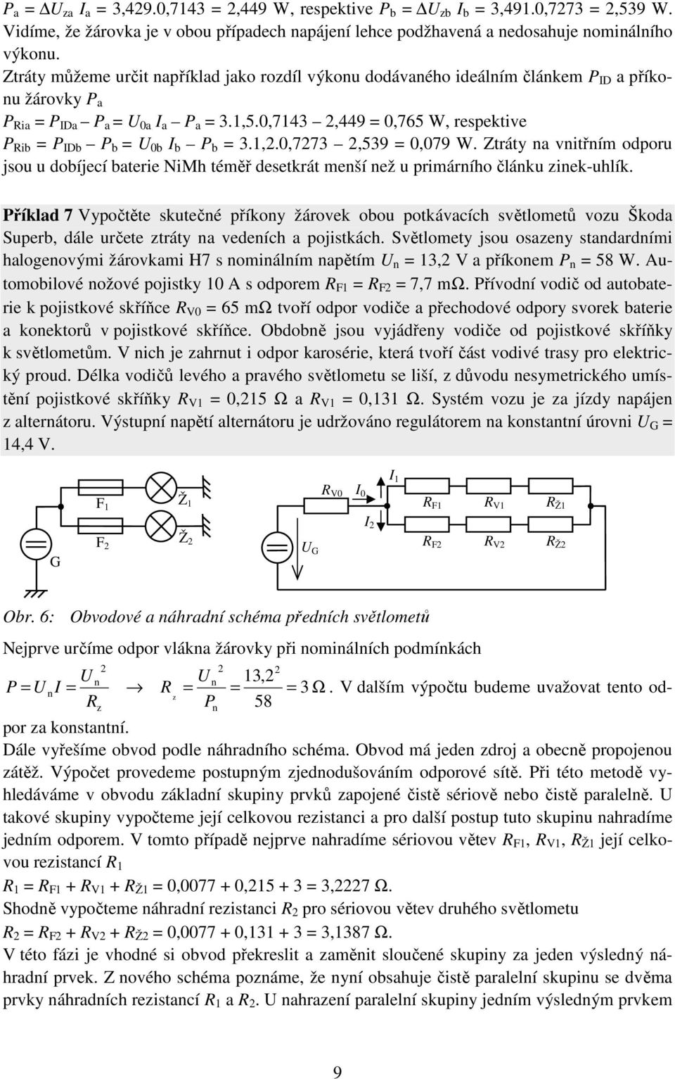 Ztráty a vitřím odporu jsou u dobíjecí baterie NiMh téměř desetkrát meší ež u primárího čláku ziek-uhlík.