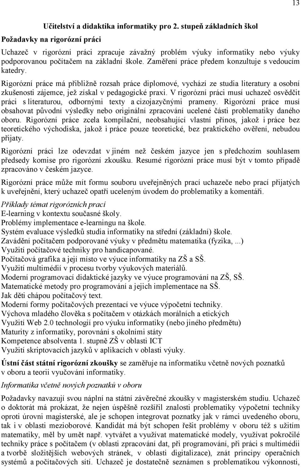 Zaměření práce předem konzultuje s vedoucím katedry. Rigorózní práce má přibližně rozsah práce diplomové, vychází ze studia literatury a osobní zkušenosti zájemce, jež získal v pedagogické praxi.