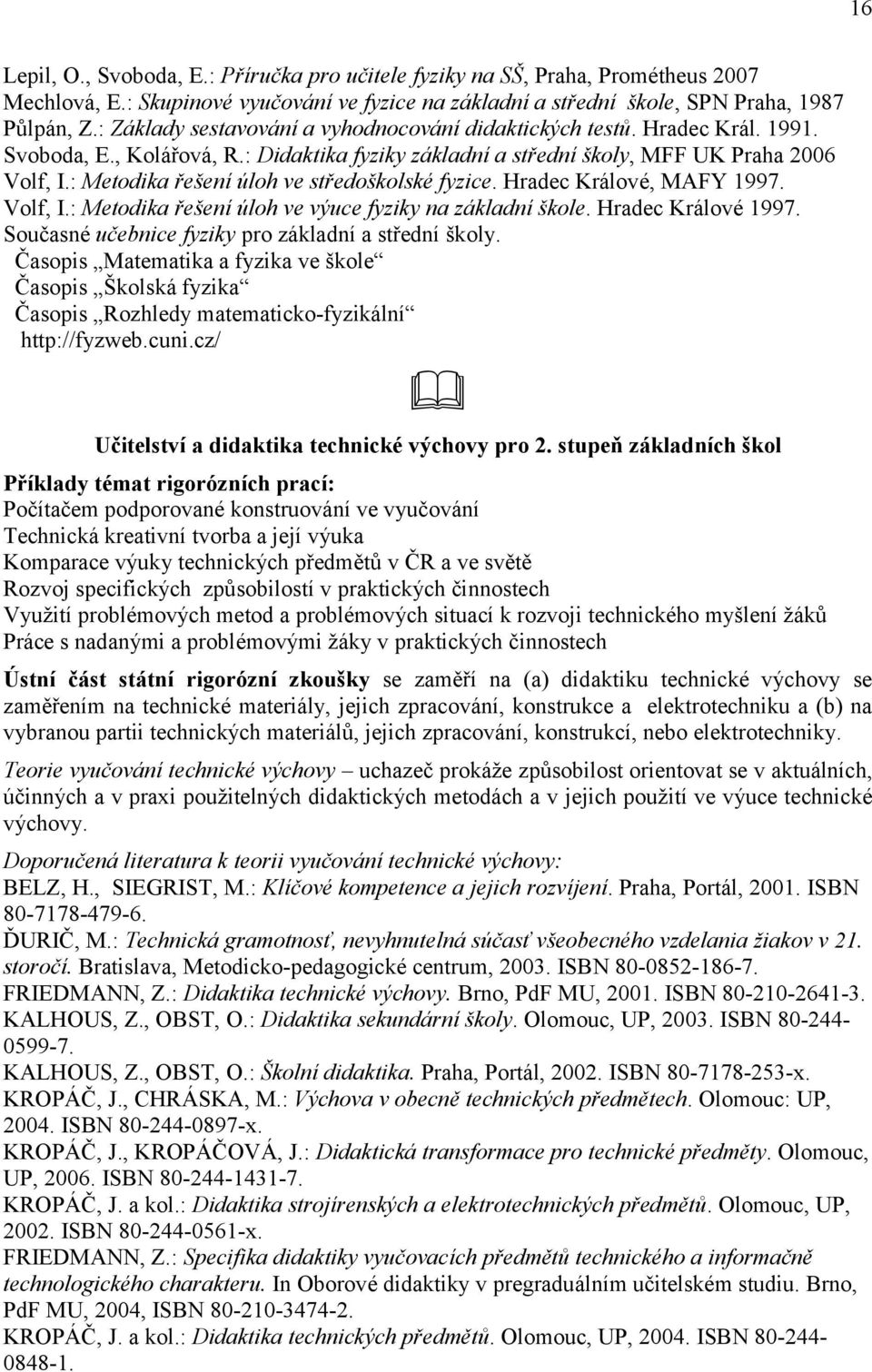 : Metodika řešení úloh ve středoškolské fyzice. Hradec Králové, MAFY 1997. Volf, I.: Metodika řešení úloh ve výuce fyziky na základní škole. Hradec Králové 1997.